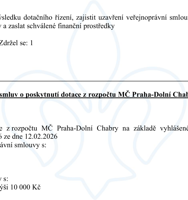 Výňatek z dokumentu o poskytnutí dotace z rozpočtu MČ Praha-Dolní Chabry: '...výsledku dotačního řízení, zajistit uzavření veřejnoprávní smlouvy a zaslat schválené finanční prostředky. Zdržel se: 1. Smlouv o poskytnutí dotace z rozpočtu MČ Praha-Dolní Chabry. ...z rozpočtu MČ Praha-Dolní Chabry na základě vyhlášené [výzvy] ze dne 12.02.2026. [Uzavření] veřejnoprávní smlouvy s: ... v [celkové] výši 10 000 Kč'.