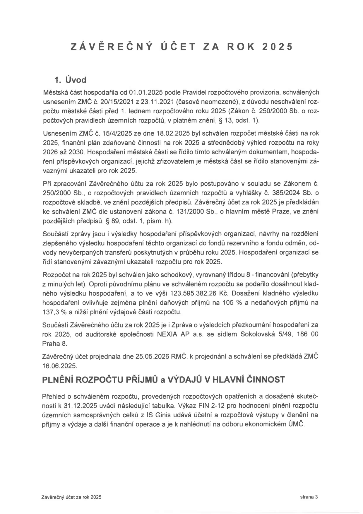 Závěrečný účet za rok 2025. 1. Úvod: Městská část hospodařila od 01.01.2025 podle Pravidel rozpočtového provizoria (usnesení ZMČ č. 20/15/2021). Rozpočet na rok 2025 byl schválen usnesením ZMČ č. 15/4/2025 ze dne 18.02.2025. Zpracováno v souladu se zákonem č. 250/2000 Sb. a vyhláškou č. 385/2024 Sb. Rozpočet byl schválen jako schodkový, ale bylo dosaženo kladného výsledku hospodaření ve výši 123.595.382,26 Kč díky plnění daňových příjmů na 105 % a nedaňových příjmů na 137,3 %. Audit provedla společnost NEXIA AP a.s. Závěrečný účet projednala RMČ dne 25.05.2026 a ke schválení ZMČ je předložen dne 16.06.2025. Plnění rozpočtu příjmů a výdajů v hlavní činnosti: přehled je k nahlédnutí na odboru ekonomickém ÚMČ.