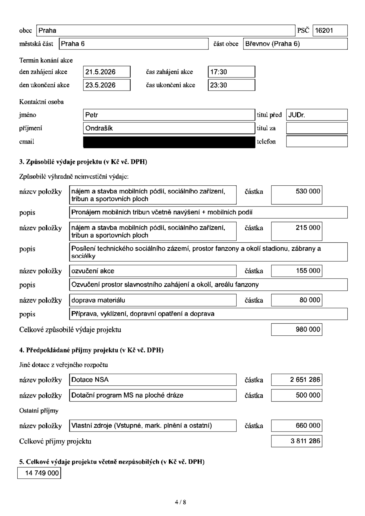 Formulář žádosti o dotaci/projektu. Obec: Praha, PSČ: 16201, městská část: Praha 6, část obce: Břevnov (Praha 6). Termín konání akce: 21.5.2026 (17:30) až 23.5.2026 (23:30). Kontaktní osoba: JUDr. Petr Ondrašík. 3. Způsobilé výdaje projektu (v Kč vč. DPH): nájem a stavba mobilních pódií, sociálního zařízení, tribun a sportovních ploch (530 000 Kč), nájem a stavba mobilních pódií, sociálního zařízení, tribun a sportovních ploch - posílení technického sociálního zázemí, prostor fanzony a okolí stadionu, zábrany a sociálky (215 000 Kč), ozvučení akce - ozvučení prostor slavnostního zahájení a okolí, areálu fanzony (155 000 Kč), doprava materiálu - příprava, vyklizení, dopravní opatření a doprava (80 000 Kč). Celkové způsobilé výdaje projektu: 980 000 Kč. 4. Předpokládané příjmy projektu (v Kč vč. DPH): Dotace NSA (2 651 286 Kč), Dotační program MS na ploché dráze (500 000 Kč), Vlastní zdroje (vstupné, mark. plnění a ostatní) (660 000 Kč). Celkové příjmy projektu: 3 811 286 Kč. 5. Celkové výdaje projektu včetně nezpůsobilých (v Kč vč. DPH): 14 749 000 Kč.