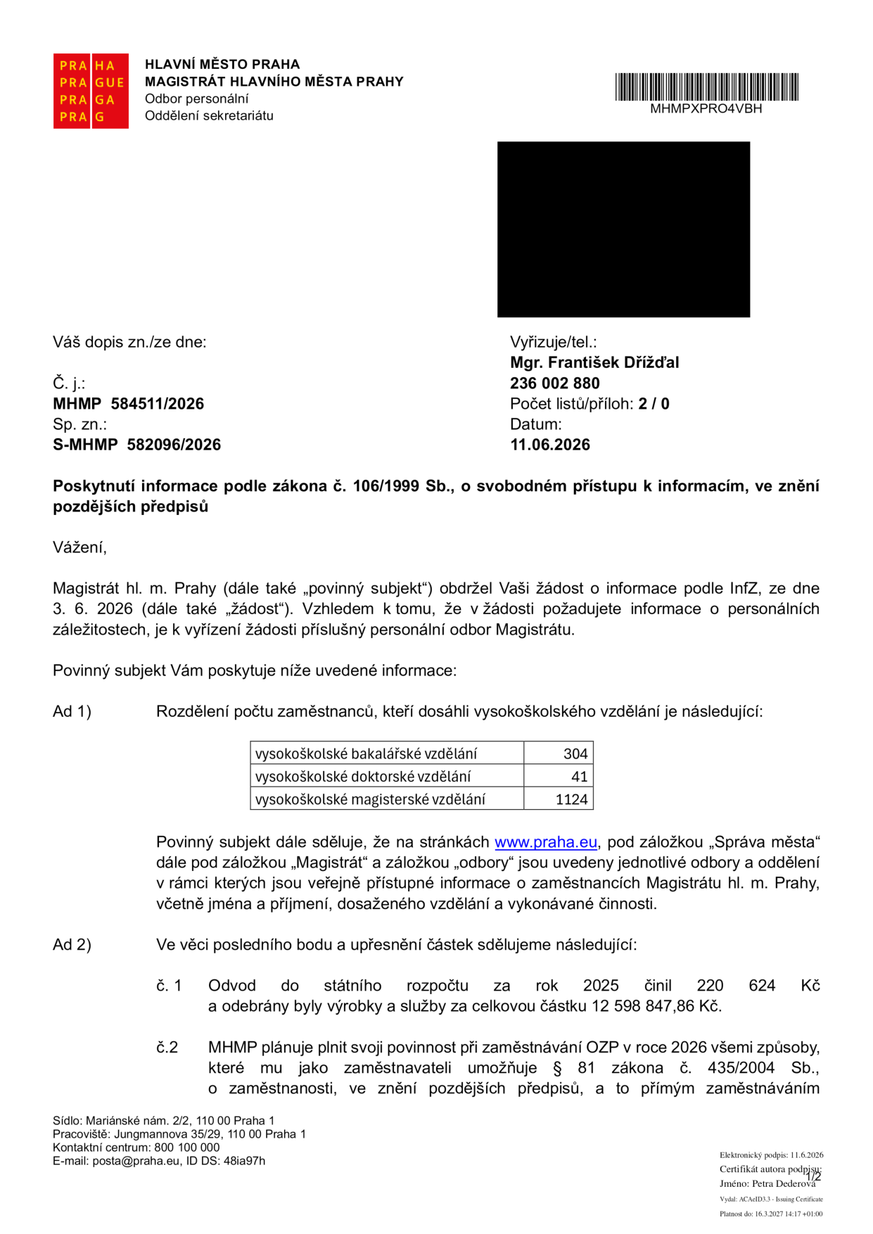 Úřední dokument Magistrátu hl. m. Prahy ze dne 11. 6. 2026 (č. j. MHMP 584511/2026, sp. zn. S-MHMP 582096/2026) týkající se poskytnutí informací podle zákona č. 106/1999 Sb. Obsah: Ad 1) Počty zaměstnanců s vysokoškolským vzděláním: bakalářské 304, doktorské 41, magisterské 1124. Odkaz na web www.praha.eu pro další informace o zaměstnancích. Ad 2) Finanční údaje: odvod do státního rozpočtu za rok 2025 činil 220 624 Kč, odebrané výrobky a služby za 12 598 847,86 Kč. Informace o plnění povinnosti zaměstnávání osob se zdravotním postižením (OZP) v roce 2026 dle § 81 zákona č. 435/2004 Sb. Vyřizuje: Mgr. František Dřížďal, tel. 236 002 880.