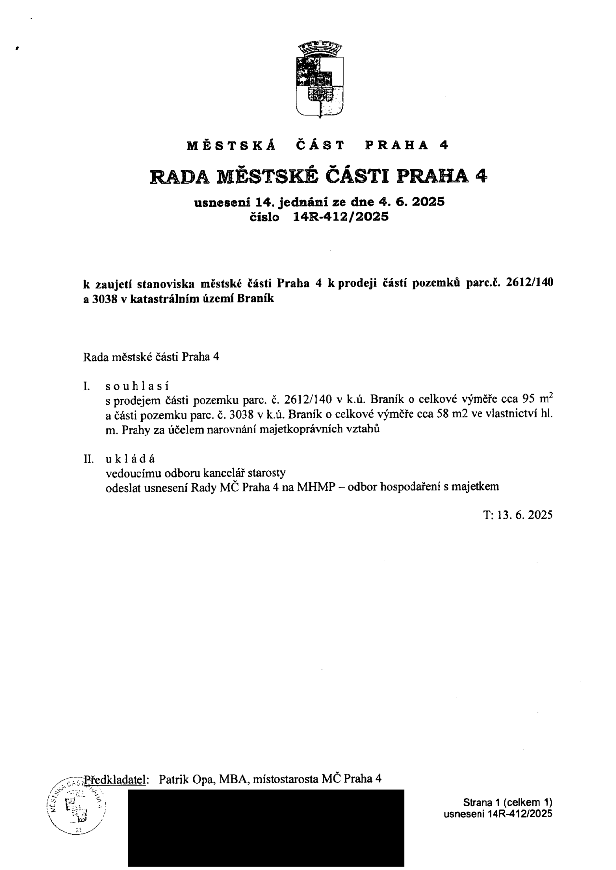 Usnesení Rady městské části Praha 4, č. 14R-412/2025, ze dne 4. 6. 2025. Předmět: zaujetí stanoviska k prodeji částí pozemků parc. č. 2612/140 (cca 95 m2) a parc. č. 3038 (cca 58 m2) v k.ú. Braník za účelem narovnání majetkoprávních vztahů. Rada souhlasí s prodejem a ukládá vedoucímu odboru kancelář starosty odeslat usnesení na MHMP – odbor hospodaření s majetkem. Termín splnění: 13. 6. 2025. Předkladatel: Patrik Opa, MBA, místostarosta MČ Praha 4.