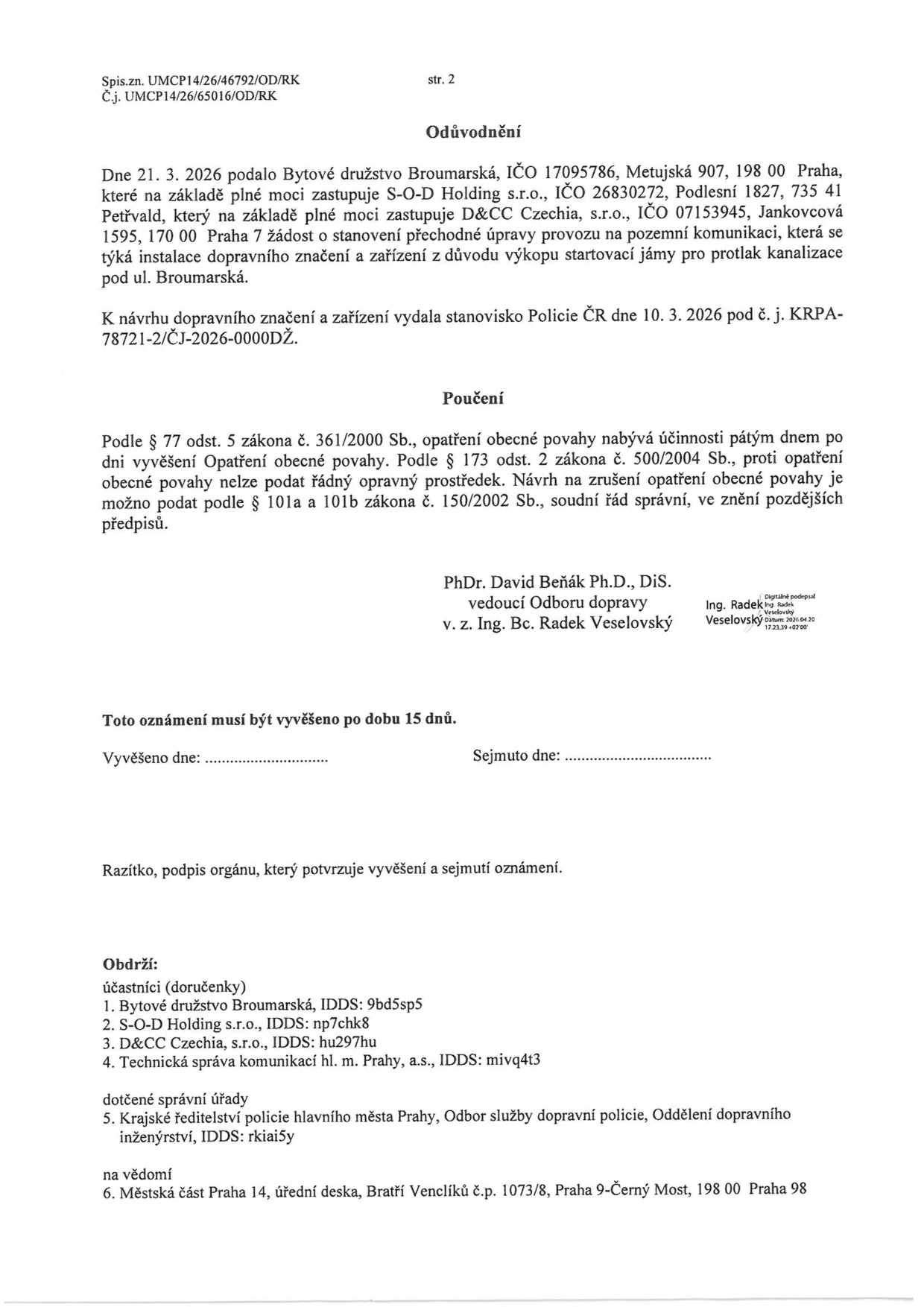 Úřední oznámení (strana 2) týkající se stanovení přechodné úpravy provozu na pozemní komunikaci v ul. Broumarská. Spis. zn. UMCP14/26/46792/OD/RK, Č.j. UMCP14/26/65016/OD/RK. Dne 21. 3. 2026 podalo Bytové družstvo Broumarská (IČO 17095786) žádost o stanovení přechodné úpravy provozu z důvodu výkopu startovací jámy pro protlak kanalizace. Stanovisko Policie ČR vydáno 10. 3. 2026 pod č. j. KRPA-78721-2/ČJ-2026-0000DŽ. Dokument obsahuje poučení o právních prostředcích dle zákona č. 361/2000 Sb. a 500/2004 Sb. Podepsán PhDr. Davidem Beňákem Ph.D., DiS. (vedoucí odboru dopravy) v zastoupení Ing. Bc. Radkem Veselovským. Seznam účastníků a dotčených orgánů: 1. Bytové družstvo Broumarská, 2. S-O-D Holding s.r.o., 3. D&CC Czechia, s.r.o., 4. Technická správa komunikací hl. m. Prahy, a.s., 5. Krajské ředitelství policie hl. m. Prahy, 6. Městská část Praha 14.