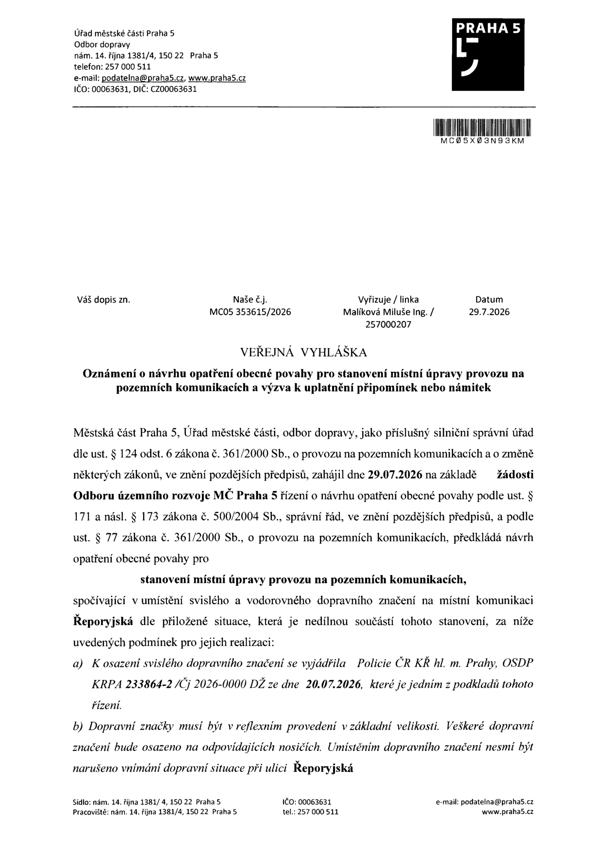 Úřední dokument: Veřejná vyhláška - Oznámení o návrhu opatření obecné povahy pro stanovení místní úpravy provozu na pozemních komunikacích a výzva k uplatnění připomínek nebo námitek. Vydavatel: Městská část Praha 5, Odbor dopravy, nám. 14. října 1381/4, 150 22 Praha 5. Číslo jednací: MC05 353615/2026, datum 29.7.2026. Vyřizuje: Ing. Miluše Malíková. Předmět: Stanovení místní úpravy provozu na pozemních komunikacích spočívající v umístění svislého a vodorovného dopravního značení na místní komunikaci Řeporyjská. Podmínky: a) Vyjádření Policie ČR KŘ hl. m. Prahy, OSDP KRPA 233864-2/Čj 2026-0000 DŽ ze dne 20.7.2026. b) Dopravní značky musí být v reflexním provedení v základní velikosti a nesmí narušit vnímání dopravní situace při ulici Řeporyjská.
