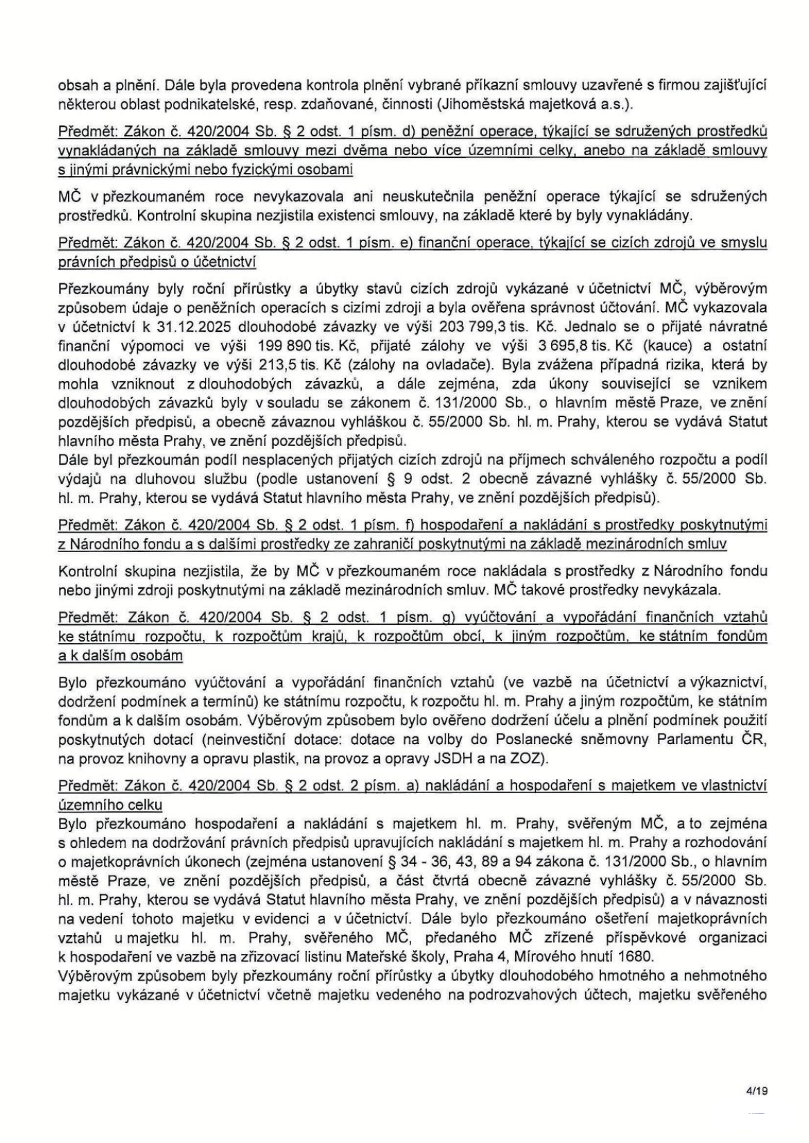 Stránka 4/19 zprávy o kontrole hospodaření MČ. Obsahuje výsledky kontroly v oblastech: 1) Sdružené prostředky: MČ nevykazovala ani neuskutečnila operace týkající se sdružených prostředků. 2) Finanční operace týkající se cizích zdrojů: Prověřeny stavy k 31.12.2025 (dlouhodobé závazky 203 799,3 tis. Kč, přijaté zálohy 3 695,8 tis. Kč, zálohy na ovladače 213,5 tis. Kč). Kontrola souladu se zákonem č. 131/2000 Sb. a vyhláškou č. 55/2000 Sb. 3) Hospodaření s prostředky z Národního fondu a ze zahraničí: Žádné takové prostředky nebyly vykázány. 4) Vyúčtování finančních vztahů: Ověřeno dodržení účelu dotací (volby do PS PČR, provoz knihovny, opravy plastik, provoz JSDH a ZOZ). 5) Nakládání s majetkem: Prověřeno hospodaření s majetkem hl. m. Prahy svěřeným MČ, včetně majetku svěřeného příspěvkové organizaci Mateřská škola, Praha 4, Mírového hnutí 1680.