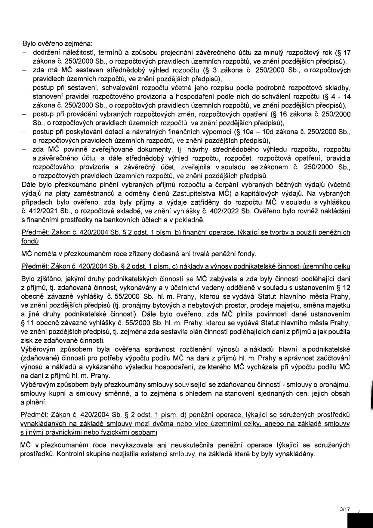 Text dokumentu obsahuje výsledky přezkoumání hospodaření městské části (MČ). Bylo ověřeno: dodržení náležitostí a termínů závěrečného účtu, sestavení střednědobého výhledu rozpočtu, postup při sestavení a schvalování rozpočtu, provádění rozpočtových změn, poskytování dotací a návratných finančních výpomocí a povinné zveřejňování dokumentů dle zákona č. 250/2000 Sb. Dále bylo přezkoumáno plnění příjmů a čerpání výdajů v souladu s vyhláškou č. 412/2021 Sb. a č. 402/2022 Sb. V rámci předmětu 'Zákon č. 420/2004 Sb. § 2 odst. 1 písm. b) finanční operace, týkající se tvorby a použití peněžních fondů' bylo zjištěno, že MČ neměla v přezkoumaném roce zřízeny žádné peněžní fondy. V rámci předmětu 'Zákon č. 420/2004 Sb. § 2 odst. 1 písm. c) náklady a výnosy podnikatelské činnosti územního celku' bylo ověřeno oddělené účetnictví podnikatelské činnosti (pronájmy, prodeje majetku) v souladu s vyhláškou č. 55/2000 Sb. hl. m. Prahy a správnost rozčlenění výnosů a nákladů pro výpočet daně z příjmů. V rámci předmětu 'Zákon č. 420/2004 Sb. § 2 odst. 1 písm. d) peněžní operace, týkající se sdružených prostředků' bylo zjištěno, že MČ v daném roce žádné takové operace neuskutečnila.