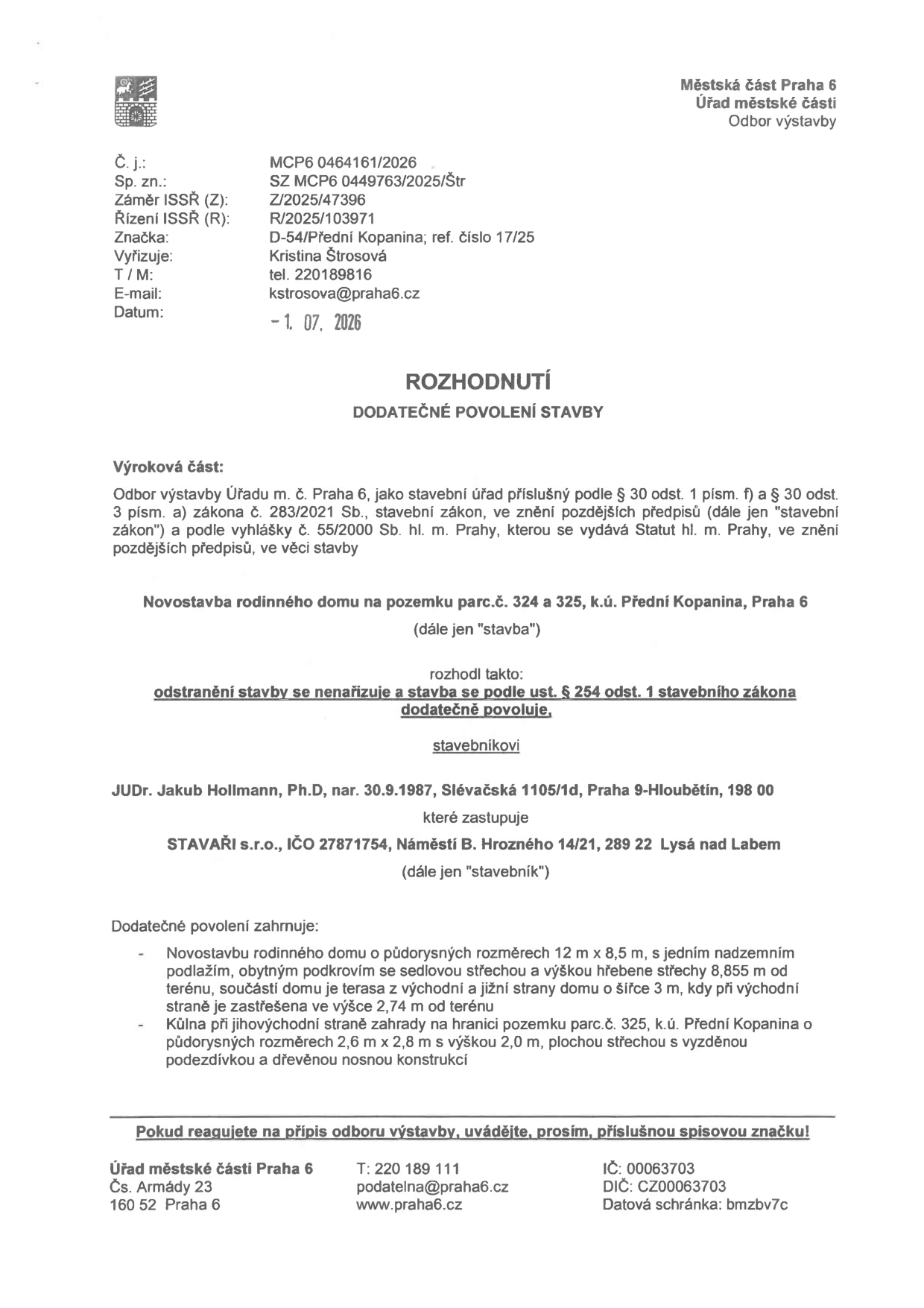 Rozhodnutí o dodatečném povolení stavby vydané Městskou částí Praha 6, Odborem výstavby. Číslo jednací: MCP6 0464161/2026, datum: 1. 7. 2026. Předmětem je dodatečné povolení novostavby rodinného domu na pozemcích parc.č. 324 a 325, k.ú. Přední Kopanina, Praha 6. Stavebník: JUDr. Jakub Hollmann, Ph.D., zastoupený společností STAVAŘI s.r.o. Popis stavby: novostavba rodinného domu (12 m x 8,5 m, jedno nadzemní podlaží, obytné podkroví, sedlová střecha, výška hřebene 8,855 m, terasa) a kůlna na hranici pozemku (2,6 m x 2,8 m, výška 2,0 m).