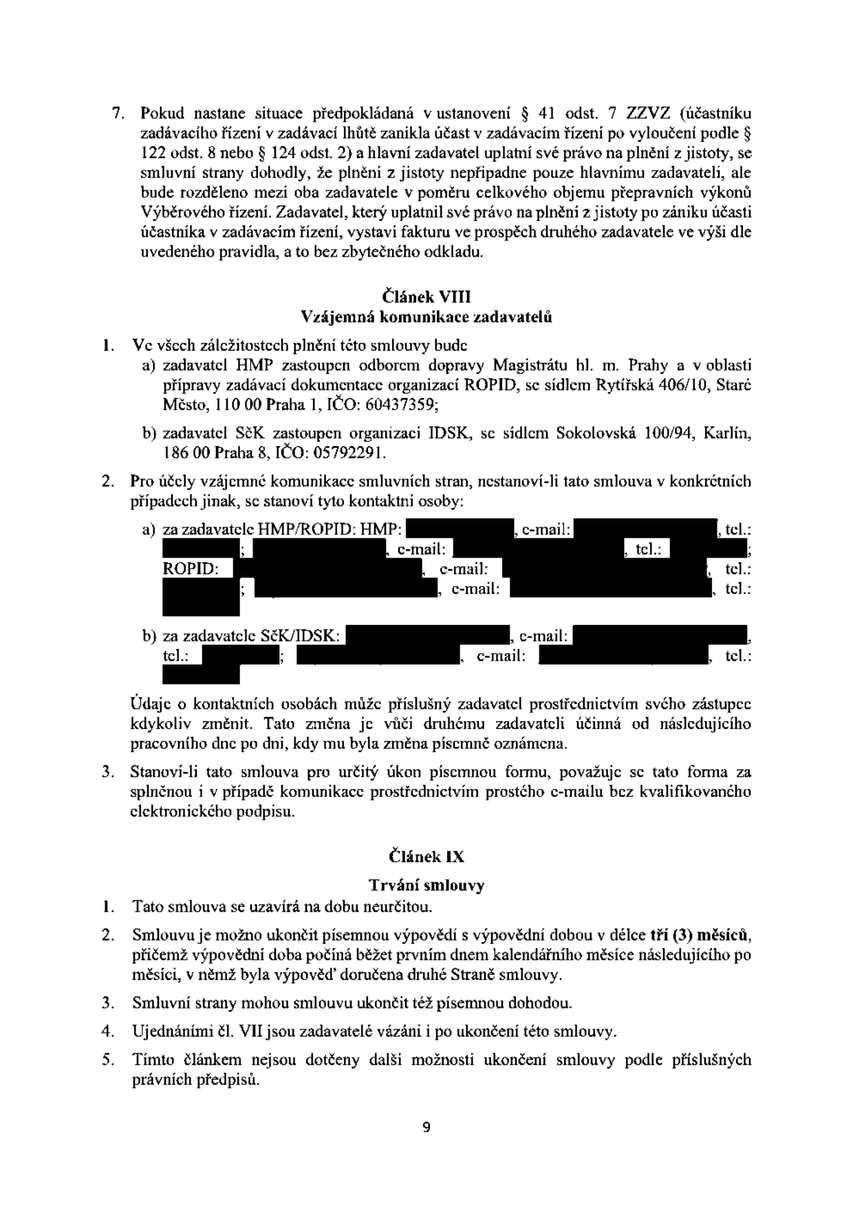 Text dokumentu obsahující právní ujednání:

Bod 7: Postup při zániku účasti účastníka v zadávacím řízení a rozdělení plnění z jistoty mezi zadavatele (HMP a SčK).

Článek VIII: Vzájemná komunikace zadavatelů
1. Identifikace zadavatelů:
a) Zadavatel HMP, zastoupen odborem dopravy Magistrátu hl. m. Prahy a organizací ROPID, sídlo: Rytířská 406/10, Staré Město, 110 00 Praha 1, IČO: 60437359.
b) Zadavatel SčK, zastoupen organizací IDSK, sídlo: Sokolovská 100/94, Karlín, 186 00 Praha 8, IČO: 05792291.
2. Kontaktní osoby pro komunikaci (jména a kontaktní údaje jsou v dokumentu začerněny).
3. Ujednání o elektronické komunikaci.

Článek IX: Trvání smlouvy
1. Smlouva na dobu neurčitou.
2. Výpovědní doba 3 měsíce, počíná běžet prvním dnem měsíce následujícího po doručení výpovědi.
3. Možnost ukončení písemnou dohodou.
4. Ujednání o vázanosti zadavatelů po ukončení smlouvy.
5. Ostatní možnosti ukončení smlouvy dle právních předpisů.