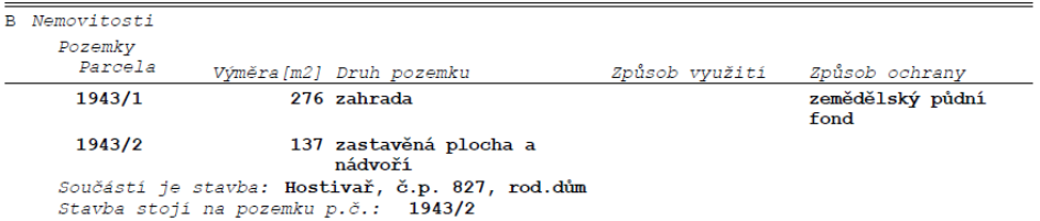 Výpis z katastru nemovitostí (část B): Pozemky. Parcela 1943/1, výměra 276 m2, druh pozemku: zahrada, způsob ochrany: zemědělský půdní fond. Parcela 1943/2, výměra 137 m2, druh pozemku: zastavěná plocha a nádvoří. Součástí je stavba: Hostivař, č.p. 827, rod. dům. Stavba stojí na pozemku p.č.: 1943/2.