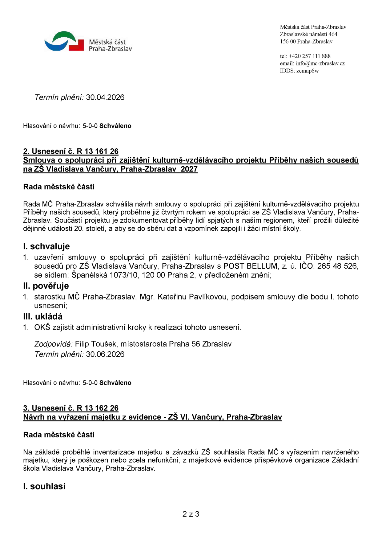 Výpis z usnesení Rady městské části Praha-Zbraslav. 1) Termín plnění: 30.04.2026, Hlasování: 5-0-0 Schváleno. 2) Usnesení č. R 13 161 26: Smlouva o spolupráci při zajištění kulturně-vzdělávacího projektu 'Příběhy našich sousedů' na ZŠ Vladislava Vančury, Praha-Zbraslav 2027. Rada MČ schválila smlouvu s POST BELLUM, z. ú. (IČO: 265 48 526, sídlo: Španělská 1073/10, 120 00 Praha 2). Pověřena podpisem starostka Mgr. Kateřina Pavlíková. Zodpovídá: Filip Toušek, místostarosta Praha 56 Zbraslav, termín plnění: 30.06.2026. Hlasování: 5-0-0 Schváleno. 3) Usnesení č. R 13 162 26: Návrh na vyřazení majetku z evidence - ZŠ Vl. Vančury, Praha-Zbraslav. Rada MČ souhlasí s vyřazením poškozeného nebo nefunkčního majetku na základě inventarizace.