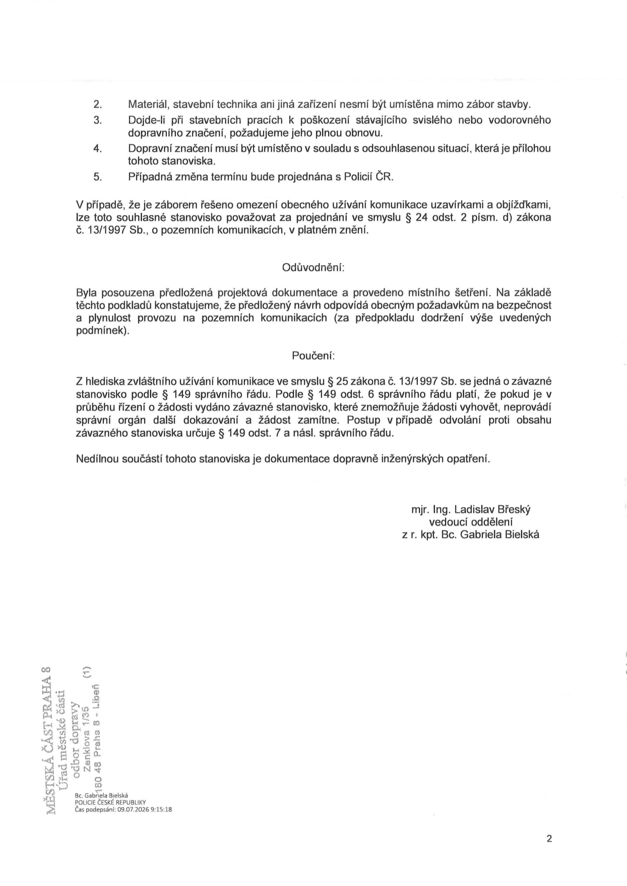 Text dokumentu obsahuje podmínky pro zábor stavby: 2. Materiál a technika nesmí být mimo zábor. 3. Při poškození dopravního značení je nutná jeho obnova. 4. Dopravní značení musí být v souladu s přiloženou situací. 5. Změna termínu bude projednána s Policií ČR. Dále obsahuje odůvodnění, že návrh odpovídá požadavkům na bezpečnost provozu, a poučení o závazném stanovisku dle zákona č. 13/1997 Sb. a správního řádu. Dokument podepsali mjr. Ing. Ladislav Břeský (vedoucí oddělení) a z r. kpt. Bc. Gabriela Bielská. V patičce je uvedeno: MĚSTSKÁ ČÁST PRAHA 8, Úřad městské části, odbor dopravy, Zenklova 1/35, 180 48 Praha 8 - Libeň. Podpis: Bc. Gabriela Bielská, POLICIE ČESKÉ REPUBLIKY, Čas podepsání: 09.07.2026 9:15:18.