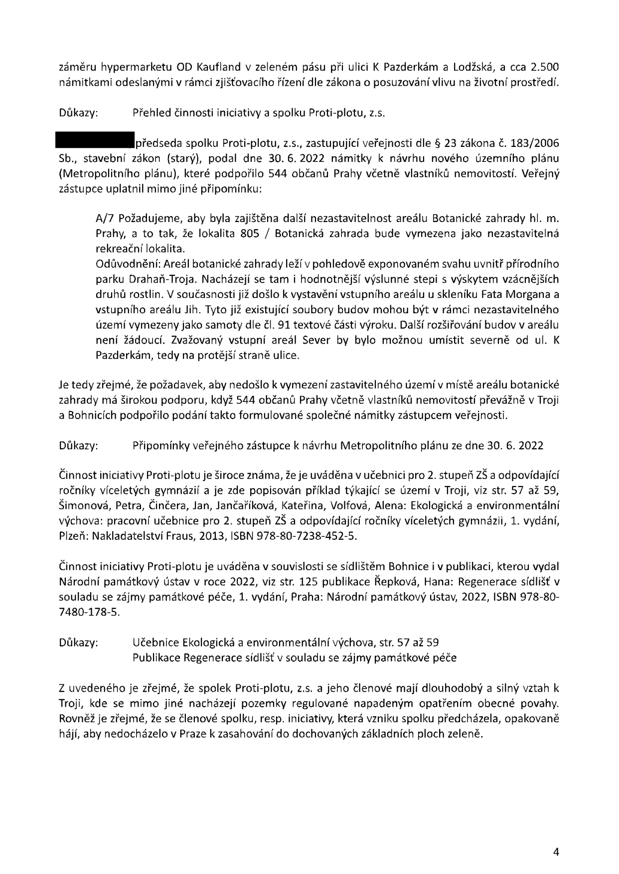 Text dokumentu popisující aktivity spolku Proti-plotu, z.s. v oblasti Troja a Bohnice. Obsahuje informace o podaných námitkách k územnímu plánu (30. 6. 2022) a záměru hypermarketu Kaufland. Zmiňuje podporu 544 občanů, požadavek na nezastavitelnost areálu Botanické zahrady hl. m. Prahy (lokalita 805) a odkazuje na publikace, kde je činnost spolku popsána: učebnice 'Ekologická a environmentální výchova' (Fraus, 2013, str. 57-59) a publikace 'Regenerace sídlišť v souladu se zájmy památkové péče' (Národní památkový ústav, 2022, str. 125). Dokument zdůrazňuje dlouhodobý vztah spolku k ochraně zeleně v Praze.
