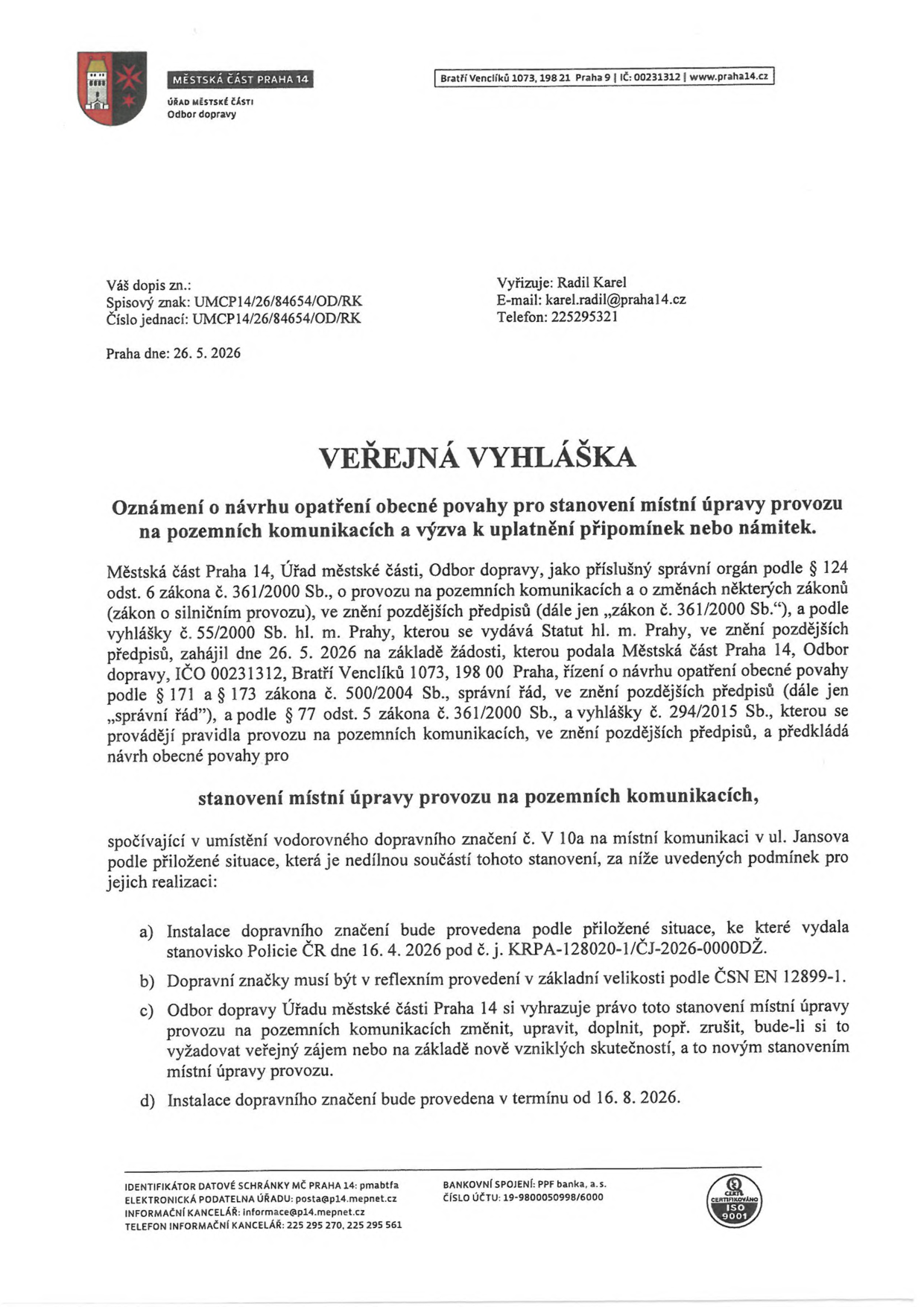 Veřejná vyhláška Městské části Praha 14, Odbor dopravy, ze dne 26. 5. 2026. Předmět: Oznámení o návrhu opatření obecné povahy pro stanovení místní úpravy provozu na pozemních komunikacích (umístění vodorovného dopravního značení č. V 10a v ul. Jansova). Podmínky: instalace dle situace a stanoviska Policie ČR č. j. KRPA-128020-1/ČJ-2026-0000DŽ ze dne 16. 4. 2026, značky v reflexním provedení dle ČSN EN 12899-1, termín realizace do 16. 8. 2026. Vyřizuje: Radil Karel, e-mail: karel.radil@praha14.cz, telefon: 225295321.