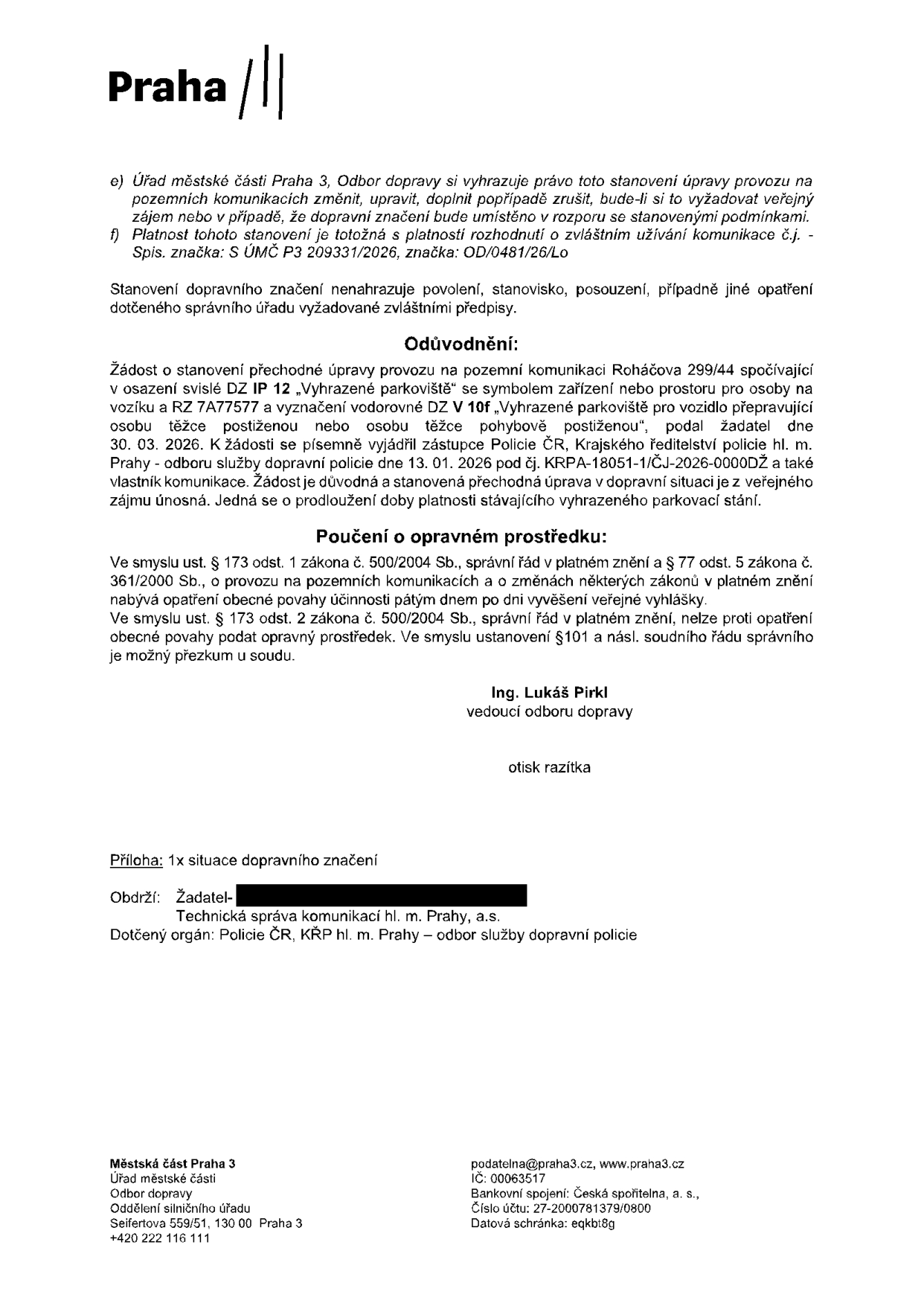 Úřední dokument Městské části Praha 3, Odbor dopravy, týkající se stanovení přechodné úpravy provozu na pozemní komunikaci Roháčova 299/44. Předmětem je prodloužení platnosti vyhrazeného parkoviště pro osobu těžce pohybově postiženou (RZ 7A77577). Dokument obsahuje: e) právo úřadu změnit či zrušit stanovení, f) odkaz na rozhodnutí o zvláštním užívání komunikace č.j. S ÚMČ P3 209331/2026, značka OD/0481/26/Lo. Odůvodnění: žádost podána 30. 03. 2026, vyjádření Policie ČR (KRPA-18051-1/ČJ-2026-0000DŽ) ze dne 13. 01. 2026. Poučení: opatření obecné povahy, nelze podat opravný prostředek. Podepsán Ing. Lukáš Pirkl, vedoucí odboru dopravy. Příloha: 1x situace dopravního značení. Adresáti: Žadatel, Technická správa komunikací hl. m. Prahy, a.s., Policie ČR, KŘP hl. m. Prahy – odbor služby dopravní policie. Kontakt: Úřad městské části Praha 3, Seifertova 559/51, 130 00 Praha 3, podatelna@praha3.cz, tel: +420 222 116 111.