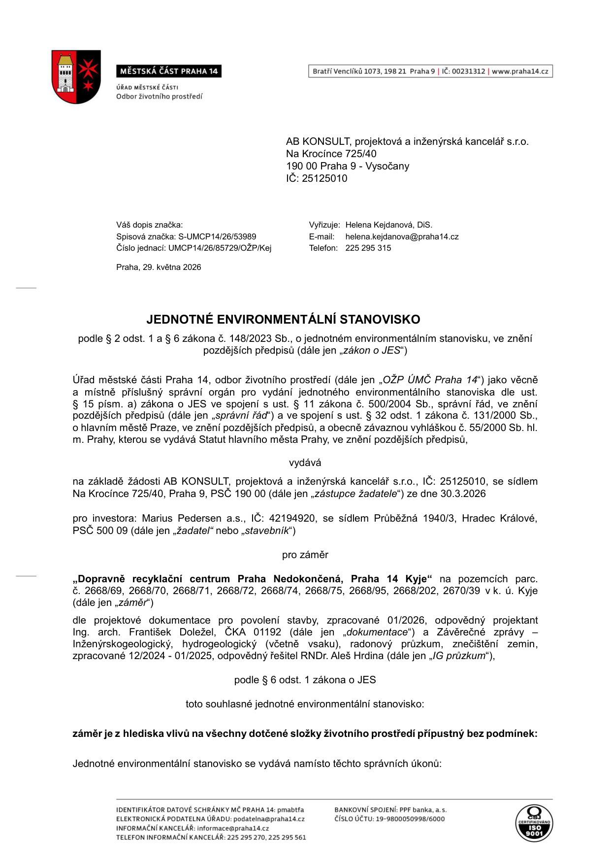 Jednotné environmentální stanovisko vydané Úřadem městské části Praha 14, odborem životního prostředí. Číslo jednací: UMCP14/26/85729/OŽP/Kej, datum: 29. května 2026. Žadatel: AB KONSULT, projektová a inženýrská kancelář s.r.o., Na Krocínce 725/40, Praha 9. Investor: Marius Pedersen a.s., Průběžná 1940/3, Hradec Králové. Předmět: 'Dopravně recyklační centrum Praha Nedokončená, Praha 14 Kyje' na pozemcích parc. č. 2668/69, 2668/70, 2668/71, 2668/72, 2668/74, 2668/75, 2668/95, 2668/202, 2670/39 v k.ú. Kyje. Stanovisko je souhlasné a záměr je z hlediska vlivů na všechny dotčené složky životního prostředí přípustný bez podmínek.