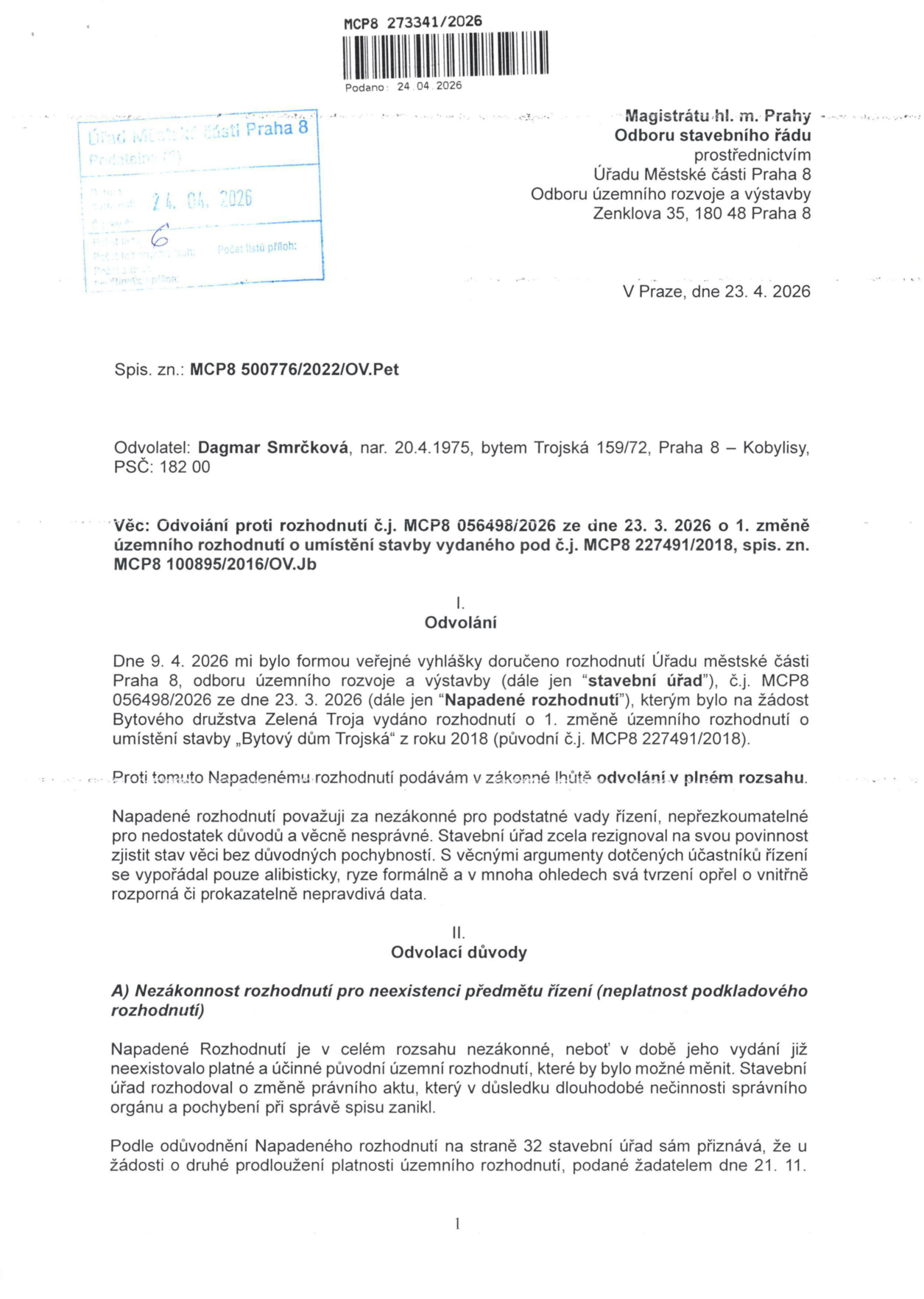 Odvolání proti rozhodnutí č.j. MCP8 056498/2026 ze dne 23. 3. 2026 o 1. změně územního rozhodnutí o umístění stavby 'Bytový dům Trojská' (původní č.j. MCP8 227491/2018). Odvolatel: Dagmar Smrčková, nar. 20.4.1975, bytem Trojská 159/72, Praha 8 – Kobylisy. Dokument obsahuje argumentaci o nezákonnosti rozhodnutí z důvodu neexistence předmětu řízení (neplatnost podkladového rozhodnutí) a namítá podstatné vady řízení. Adresát: Magistrát hl. m. Prahy, Odbor stavebního řádu prostřednictvím Úřadu Městské části Praha 8, Odbor územního rozvoje a výstavby, Zenklova 35, 180 48 Praha 8. Datum podání: 24. 04. 2026.