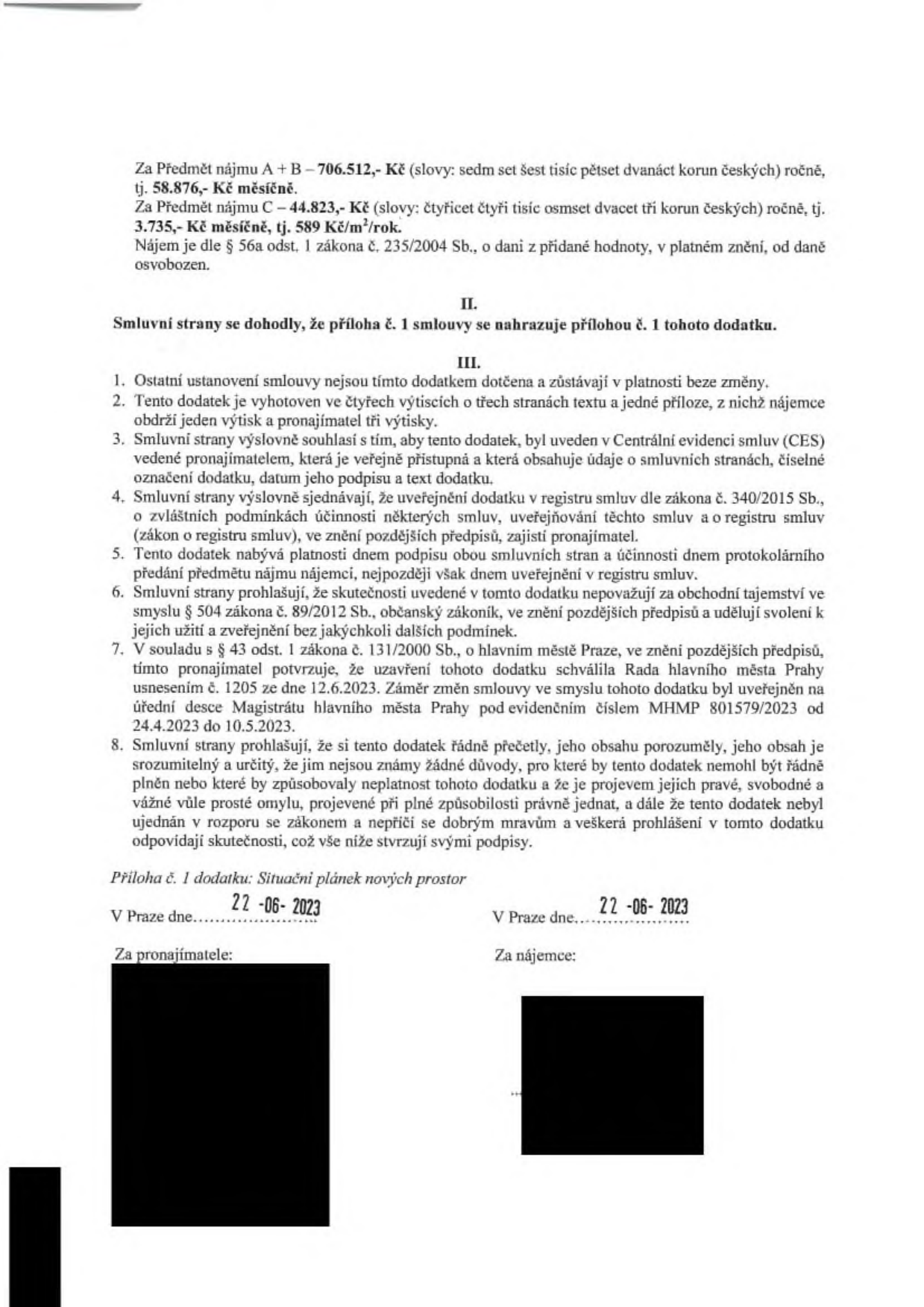 Dodatek ke smlouvě o nájmu. Finanční údaje: Předmět nájmu A + B: 706.512,- Kč ročně (58.876,- Kč měsíčně). Předmět nájmu C: 44.823,- Kč ročně (3.735,- Kč měsíčně, 589 Kč/m²/rok). Nájem je osvobozen od DPH dle § 56a odst. 1 zákona č. 235/2004 Sb. Článek II: Příloha č. 1 smlouvy se nahrazuje přílohou č. 1 tohoto dodatku. Článek III: Ostatní ustanovení zůstávají v platnosti. Dodatek je vyhotoven ve čtyřech výtiscích. Smluvní strany souhlasí se zveřejněním v registru smluv (zákon č. 340/2015 Sb.). Dodatek byl schválen Radou hlavního města Prahy usnesením č. 1205 ze dne 12.6.2023, záměr byl zveřejněn na úřední desce Magistrátu hl. m. Prahy pod č. MHMP 801579/2023 od 24.4.2023 do 10.5.2023. Příloha č. 1: Situační plánek nových prostor. Datum podpisu: 22. 06. 2023 v Praze.