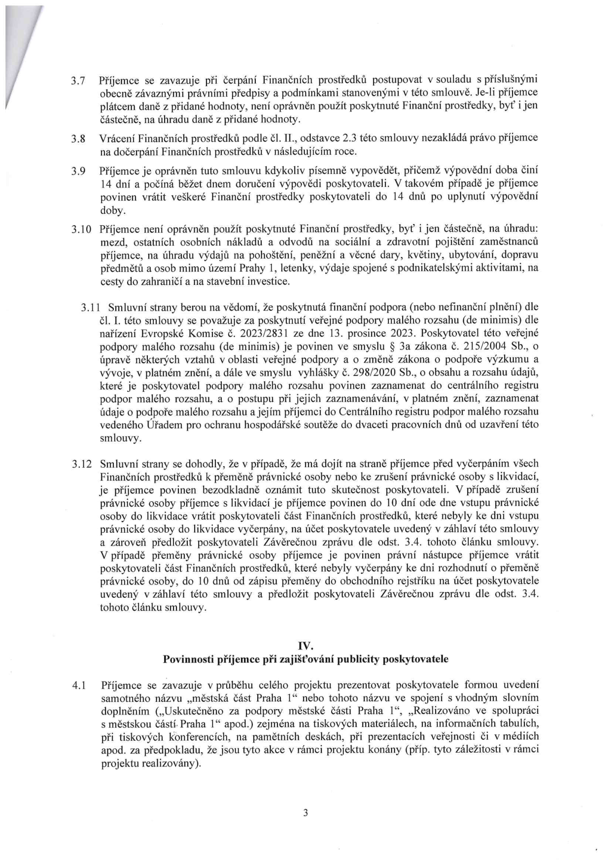 Strana 3 smlouvy obsahující body 3.7 až 4.1: 3.7 Povinnost příjemce postupovat v souladu s předpisy a zákaz použití prostředků na DPH. 3.8 Vrácení prostředků nezakládá právo na jejich dočerpání v dalším roce. 3.9 Možnost výpovědi smlouvy příjemcem s 14denní výpovědní lhůtou. 3.10 Zákaz použití prostředků na mzdy, odvody, pohoštění, dary, květiny, ubytování, dopravu mimo Prahu 1, letenky a podnikatelské aktivity. 3.11 Informace o poskytnutí veřejné podpory malého rozsahu (de minimis) dle nařízení EU č. 2023/2831 a zákona č. 215/2004 Sb. 3.12 Postup při přeměně nebo zrušení právnické osoby příjemce (povinnost oznámení a vrácení nevyčerpaných prostředků). Článek IV: Povinnosti příjemce při zajišťování publicity poskytovatele (povinnost prezentovat název 'městská část Praha 1' nebo spojení 'Uskutečněno za podpory městské části Praha 1' na tiskovinách, informačních tabulích, akcích atd.).