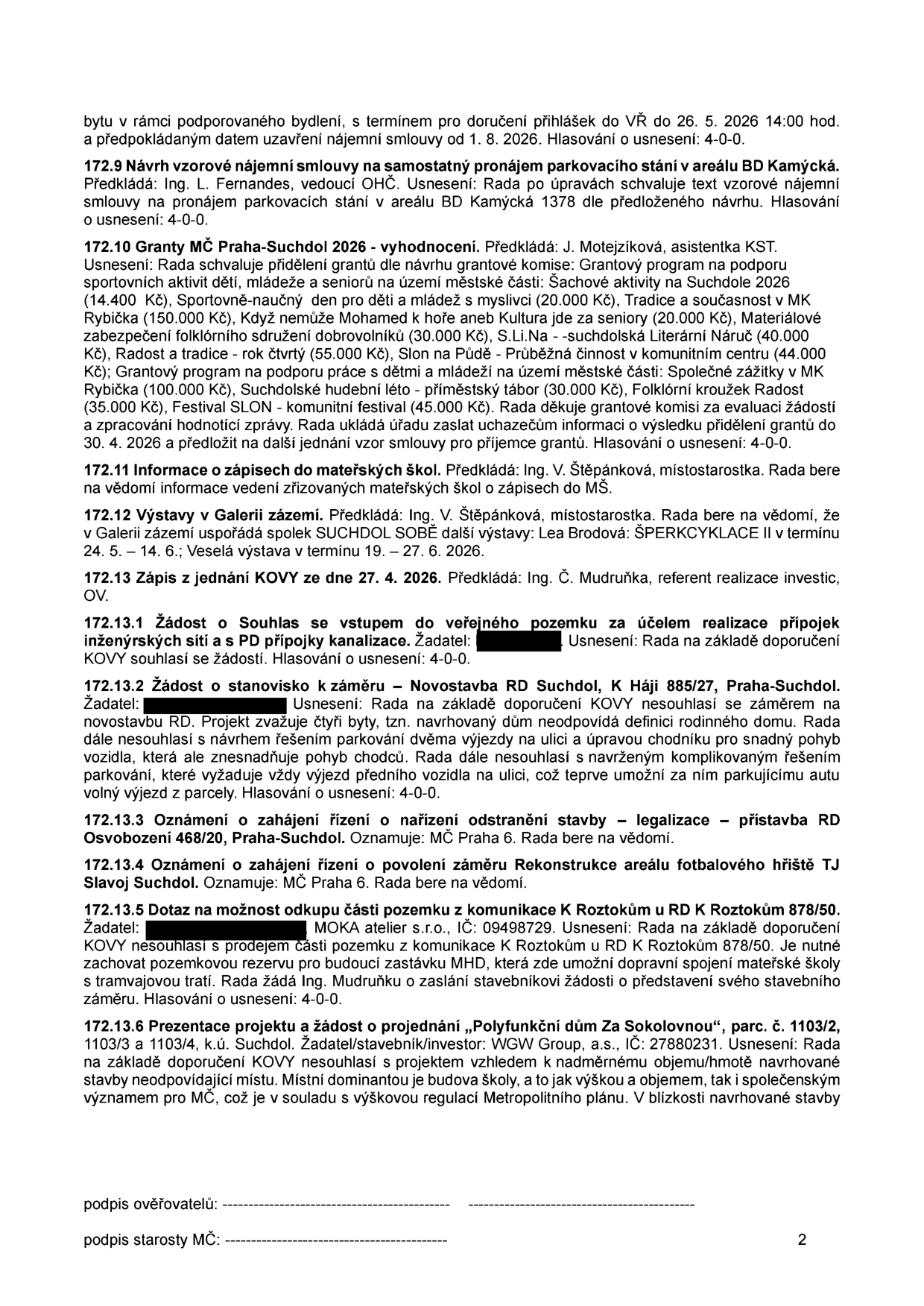 Zápis z jednání Rady MČ Praha-Suchdol (strana 2): 172.9 Návrh nájemní smlouvy na parkovací stání v areálu BD Kamýcká. 172.10 Vyhodnocení grantů MČ Praha-Suchdol 2026 (seznam podpořených projektů: Šachové aktivity, Sportovně-naučný den, Tradice a současnost, Když nemůže Mohamed k hoře, Materiálové zabezpečení folklórního sdružení, S.Li.Na, Radost a tradice, Slon na Půdě, Společné zážitky, Suchdolské hudební léto, Folklórní kroužek Radost, Festival SLON). 172.11 Informace o zápisech do mateřských škol. 172.12 Výstavy v Galerii zázemí (Lea Brodová: ŠPERKCYKLACE II, 24. 5. – 14. 6. a 19. – 27. 6. 2026). 172.13 Zápis z jednání KOVY ze dne 27. 4. 2026. 172.13.1 Souhlas se vstupem na pozemek pro inženýrské sítě. 172.13.2 Nesouhlas se záměrem novostavby RD v K Háji 885/27. 172.13.3 Oznámení o zahájení řízení o odstranění stavby – legalizace přístavby RD Osvobození 468/20. 172.13.4 Oznámení o zahájení řízení o povolení rekonstrukce areálu fotbalového hřiště TJ Slavoj Suchdol. 172.13.5 Nesouhlas s odkoupením části pozemku u komunikace K Roztokům (MOKA atelier s.r.o.). 172.13.6 Nesouhlas se záměrem „Polyfunkční dům Za Sokolovnou“ (WGW Group, a.s.) z důvodu nadměrného objemu a nesouladu s charakterem místa.