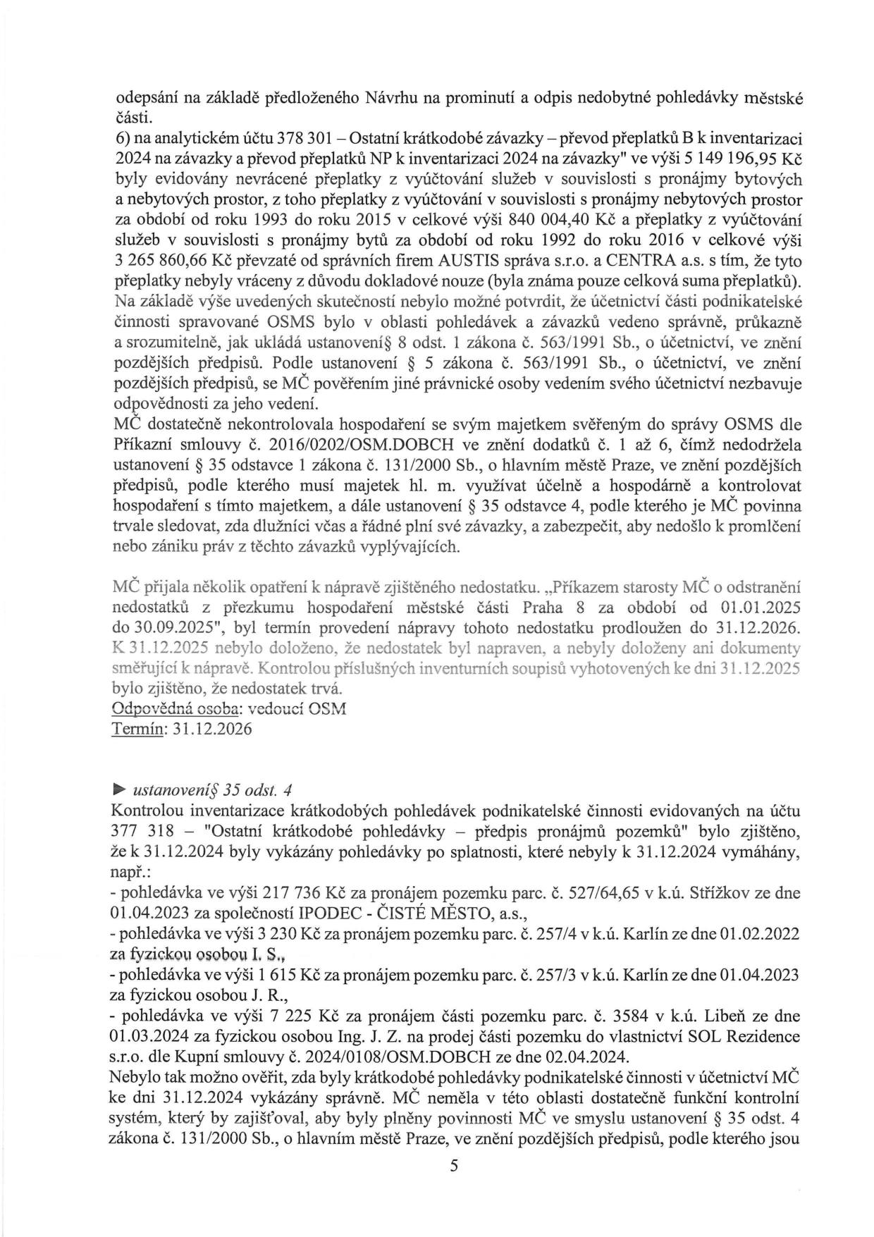 Text dokumentu popisující nedostatky v účetnictví a správě majetku městské části: 1) Analytický účet 378 301 (závazky): evidované nevrácené přeplatky z pronájmů bytových a nebytových prostor v celkové výši 5 149 196,95 Kč (z toho 3 265 860,66 Kč od správních firem AUSTIS s.r.o. a CENTRA a.s.). MČ nedostatečně kontrolovala hospodaření svěřené správci OSMS. Náprava nebyla do 31.12.2025 doložena, termín prodloužen do 31.12.2026. 2) Analytický účet 378 318 (pohledávky): zjištěny nevymáhané pohledávky k 31.12.2024: 217 736 Kč (IPODEC - ČISTÉ MĚSTO, a.s., parc. č. 527/64,65 k.ú. Střížkov), 3 230 Kč (I. S., parc. č. 257/4 k.ú. Karlín), 1 615 Kč (J. R., parc. č. 257/3 k.ú. Karlín), 7 225 Kč (Ing. J. Z., parc. č. 3584 k.ú. Libeň). MČ neměla funkční kontrolní systém pro plnění povinností dle zákona č. 131/2000 Sb.