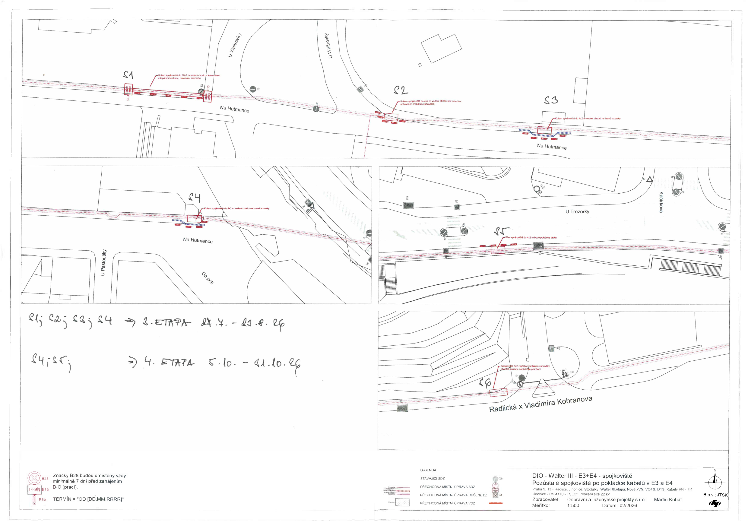 Plán dopravně inženýrského opatření (DIO) pro pokládku kabelů v lokalitě Praha 5 - Jinonice (ulice Na Hutmance, U Trezorky, Radlická). Dokument obsahuje situační nákresy spojkovišť označených S1 až S6. Ručně psaný rozpis termínů: 3. ETAPA (S1, S2, S3, S4) proběhne 27. 4. – 23. 8. 26; 4. ETAPA (S4, S5) proběhne 5. 10. – 11. 10. 26. Dále obsahuje legendu značení, informaci o umístění značek B28 minimálně 7 dní před zahájením prací a technické údaje: 'DIO - Walter III - E3+E4 - spojkoviště, Pozůstalé spojkoviště po pokládce kabelů v E3 a E4, Praha 5, Radlice, Jinonice, Walter III etapa, Nové kVN, VOTS, DTS, Kabely VN - TR, Jinonice - RS 4170 - TS 'C', Posílení sítě 22 kV'. Zpracovatel: Dopravní a inženýrské projekty s.r.o., Martin Kubát, datum 02/2026.