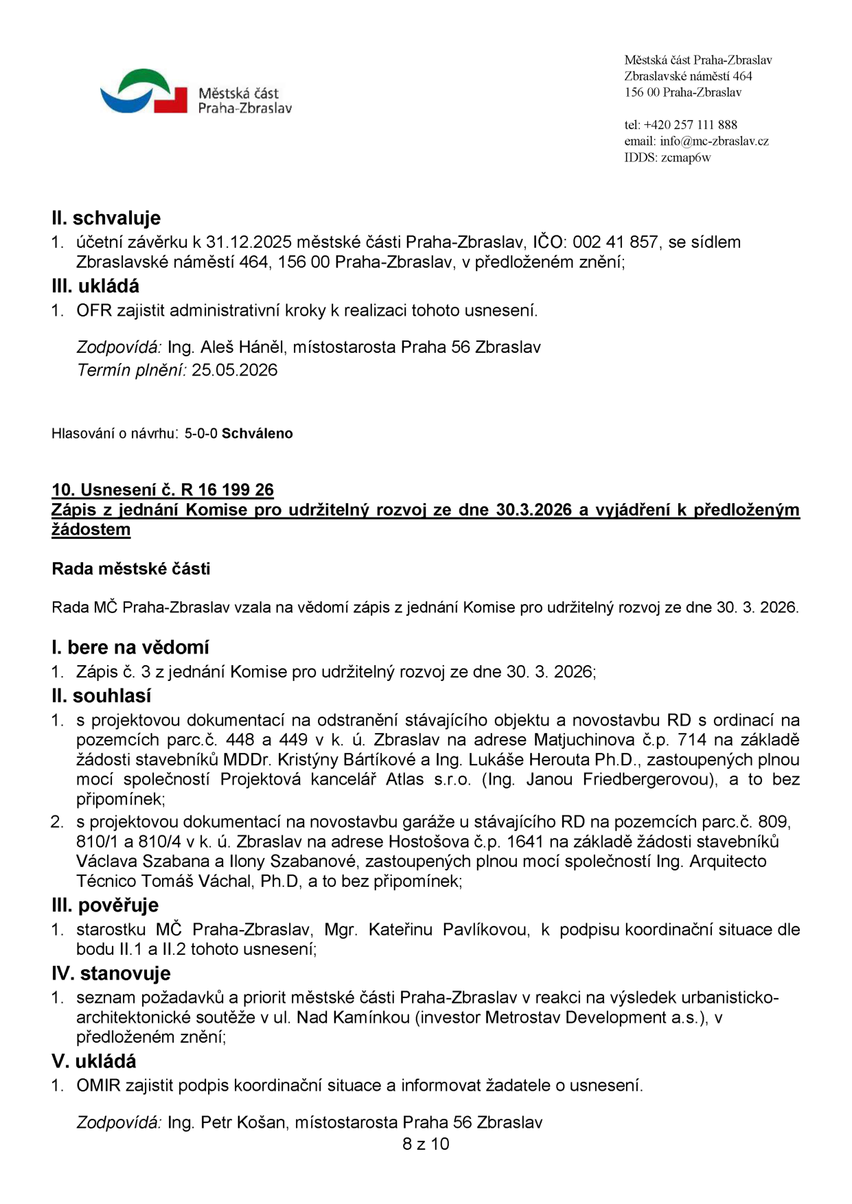 Výpis z usnesení Rady MČ Praha-Zbraslav. Část 1: Schválení účetní závěrky k 31.12.2025, termín 25.05.2026, zodpovídá Ing. Aleš Háněl. Část 2: Usnesení č. R 16 199 26 ze dne 30.3.2026 k zápisu z jednání Komise pro udržitelný rozvoj. Rada bere na vědomí zápis č. 3 z 30.3.2026. Souhlasí s projektovou dokumentací: 1) Odstranění stávajícího objektu a novostavba RD s ordinací na parc. č. 448 a 449 v k.ú. Zbraslav (Matjuchinova č.p. 714), žadatelé MDDr. Kristýna Bártíková a Ing. Lukáš Herout Ph.D. 2) Novostavba garáže u stávajícího RD na parc. č. 809, 810/1 a 810/4 v k.ú. Zbraslav (Hostošova č.p. 1641), žadatelé Václav Szabana a Ilona Szabanová. Pověřuje starostku Mgr. Kateřinu Pavlíkovou podpisem koordinační situace. Stanovuje seznam požadavků k výsledku urbanisticko-architektonické soutěže v ul. Nad Kamínkou (investor Metrostav Development a.s.). Ukládá OMIR zajistit podpis a informovat žadatele. Zodpovídá Ing. Petr Košan.