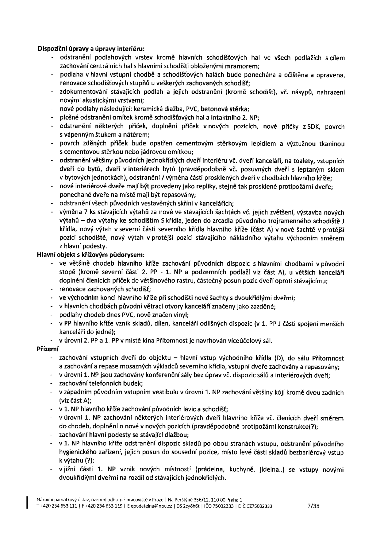 Dokument obsahuje technické a památkové požadavky na rekonstrukci budovy. Dispoziční úpravy a úpravy interiéru: odstranění podlahových vrstev kromě hlavních schodišťových hal, renovace schodišťových stupňů, dokumentace a odstranění podlah, nové podlahy (keramická dlažba, PVC, betonová stěrka), plošné odstranění omítek kromě schodišťových hal a 2. NP, úpravy příček (SDK), povrchy stěn, výměna vnitřních dveří za repliky, zachování a repasování původních dveří, odstranění vestavěných skříní, výměna 7 výtahů za nové včetně zvětšení šachet. Hlavní objekt s křížovým půdorysem: zachování původních dispozic chodeb, renovace schodišť, nové šachty s dvoukřídlými dveřmi, zazdění původních otvorů kanceláří, nové podlahy (vinyl), vznik skladů, dílen a kanceláří v 1. PP, návrh víceúčelového sálu v 2. PP a 1. PP. Přízemí: zachování vstupních dveří, repase mosazných výkladců, zachování konferenčních sálů a telefonních budek, zachování většiny kójí v západním vestibulu, zachování lavic a schodišť, úpravy vnitřních dveří, zachování hlavní podesty, odstranění dispozic skladů a hygienického zařízení v 1. NP, vznik nových místností (prádelna, kuchyně, jídelna) v jižní části 1. NP. Dokument je vydán Národním památkovým ústavem, územní odborné pracoviště v Praze, Na Perštýně 356/12, 110 00 Praha 1, tel: +420 234 653 111, e-mail: epodatelna@npu.cz, IČO 75032333, DIČ CZ75032333, strana 7/38.