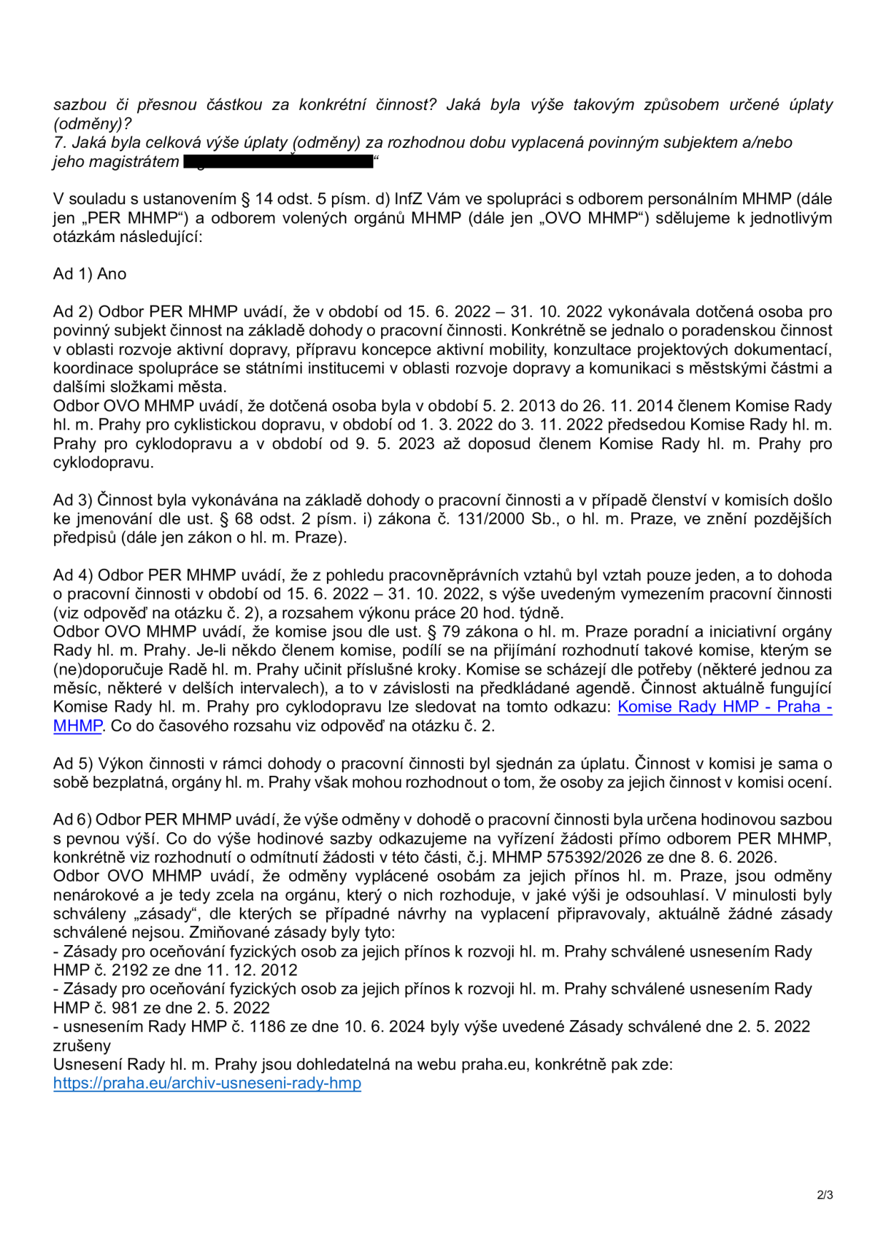 Úřední odpověď na žádost o informace týkající se činnosti a odměn konkrétní osoby pro Magistrát hl. m. Prahy (MHMP). Obsah: Ad 1) Potvrzení. Ad 2) Činnost na základě dohody o pracovní činnosti (15. 6. 2022 – 31. 10. 2022) v oblasti rozvoje aktivní mobility a členství v Komisi Rady hl. m. Prahy pro cyklistickou dopravu (v různých obdobích od 2013 do současnosti). Ad 3) Právní rámec činnosti (dohoda o pracovní činnosti, zákon č. 131/2000 Sb.). Ad 4) Rozsah práce 20 hod./týdně v rámci dohody; popis fungování komisí jako poradních orgánů. Ad 5) Odměňování: činnost v komisi je bezplatná, činnost na základě dohody je za úplatu. Ad 6) Informace o odměnách: odměny byly určeny hodinovou sazbou, odkaz na rozhodnutí o odmítnutí žádosti č.j. MHMP 575392/2026 ze dne 8. 6. 2026. Zmíněny zrušené 'Zásady pro oceňování fyzických osob za jejich přínos k rozvoji hl. m. Prahy' (usnesení č. 2192 z 11. 12. 2012 a č. 981 ze 2. 5. 2022, zrušeny usnesením č. 1186 ze 10. 6. 2024). Odkaz na web praha.eu/archiv-usneseni-rady-hmp.