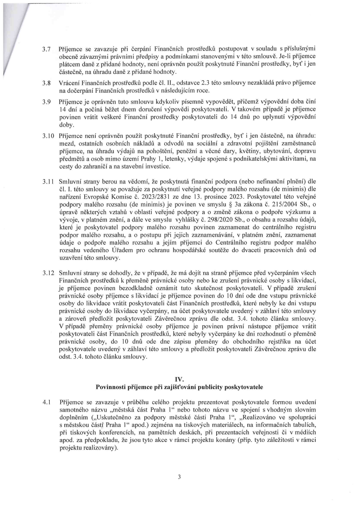 Text smlouvy obsahující body 3.7 až 4.1: 3.7 Povinnost dodržovat právní předpisy při čerpání prostředků. 3.8 Vrácení prostředků nezakládá právo na další prostředky v příštím roce. 3.9 Možnost výpovědi smlouvy příjemcem s 14denní výpovědní lhůtou. 3.10 Zákaz použití prostředků na mzdy, pohoštění, dary, cesty mimo Prahu 1, letenky, podnikatelské aktivity a stavební investice. 3.11 Informace o veřejné podpoře malého rozsahu (de minimis) dle zákona č. 215/2004 Sb. 3.12 Postup při přeměně nebo zrušení právnické osoby příjemce (povinnost oznámení a vrácení nevyčerpaných prostředků). Článek IV: Povinnosti příjemce při zajišťování publicity poskytovatele (Městská část Praha 1) v rámci projektu.
