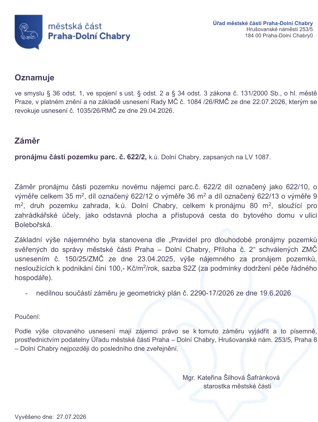 Oznámení Městské části Praha-Dolní Chář o záměru pronájmu části pozemku parc. č. 622/2 v k.ú. Dolní Chář (zapsáno na LV 1087). Předmětem pronájmu jsou díly 622/10 (35 m²), 622/12 (36 m²) a 622/13 (9 m²), celkem 80 m², určené pro zahrádkářské účely, odstavnou plochu a přístupovou cestu k bytovému domu v ulici Bolebořská. Nájemné činí 100 Kč/m²/rok (sazba S2Z). Nedílnou součástí záměru je geometrický plán č. 2290-17/2026 ze dne 19.6.2026. Zájemci se mohou vyjádřit písemně prostřednictvím podatelny Úřadu městské části Praha-Dolní Chář, Hrušovanské nám. 253/5, Praha 8, nejpozději do posledního dne zveřejnění. Dokument podepsala starostka Mgr. Kateřina Šilhová Šafránková. Vyvěšeno dne 27.07.2026.