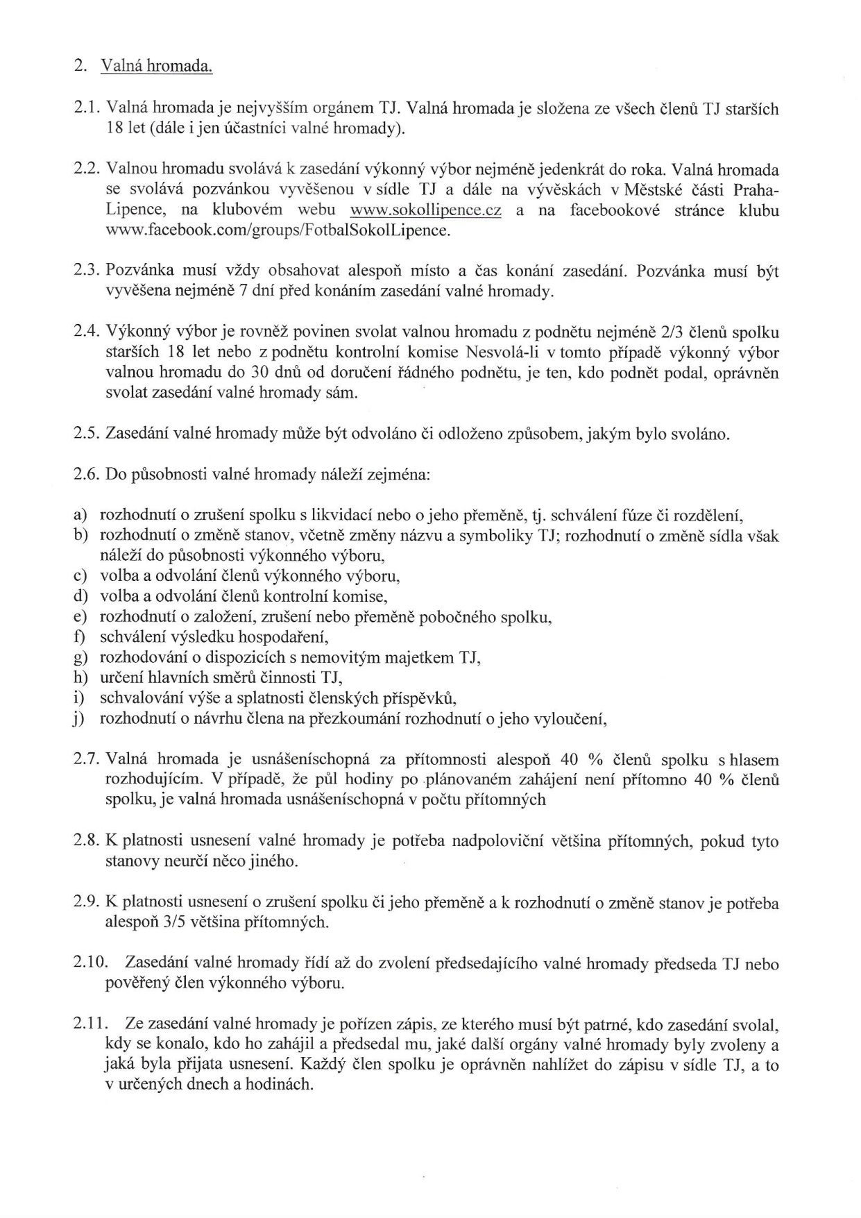 Dokument stanov spolku (oddíl 2. Valná hromada): 2.1. Valná hromada je nejvyšším orgánem TJ, složena ze všech členů starších 18 let. 2.2. Svolává ji výkonný výbor min. jednou ročně, pozvánka na webu www.sokollipence.cz a Facebooku. 2.3. Pozvánka musí obsahovat místo a čas, vyvěšena min. 7 dní předem. 2.4. Povinnost svolat na podnět 2/3 členů nebo kontrolní komise. 2.5. Možnost odvolání či odložení. 2.6. Působnost: zrušení/přeměna spolku, změna stanov, volba orgánů, založení pobočného spolku, schválení hospodaření, nakládání s majetkem, výše členských příspěvků, přezkoumání vyloučení. 2.7. Usnášeníschopnost při 40 % členů, po půl hodině bez ohledu na počet. 2.8. K usnesení potřeba nadpoloviční většina. 2.9. Pro zrušení/přeměnu/změnu stanov potřeba 3/5 většina. 2.10. Řízení zasedání předsedou TJ nebo pověřeným členem. 2.11. Pořízení zápisu, právo členů nahlížet do zápisu v sídle TJ.
