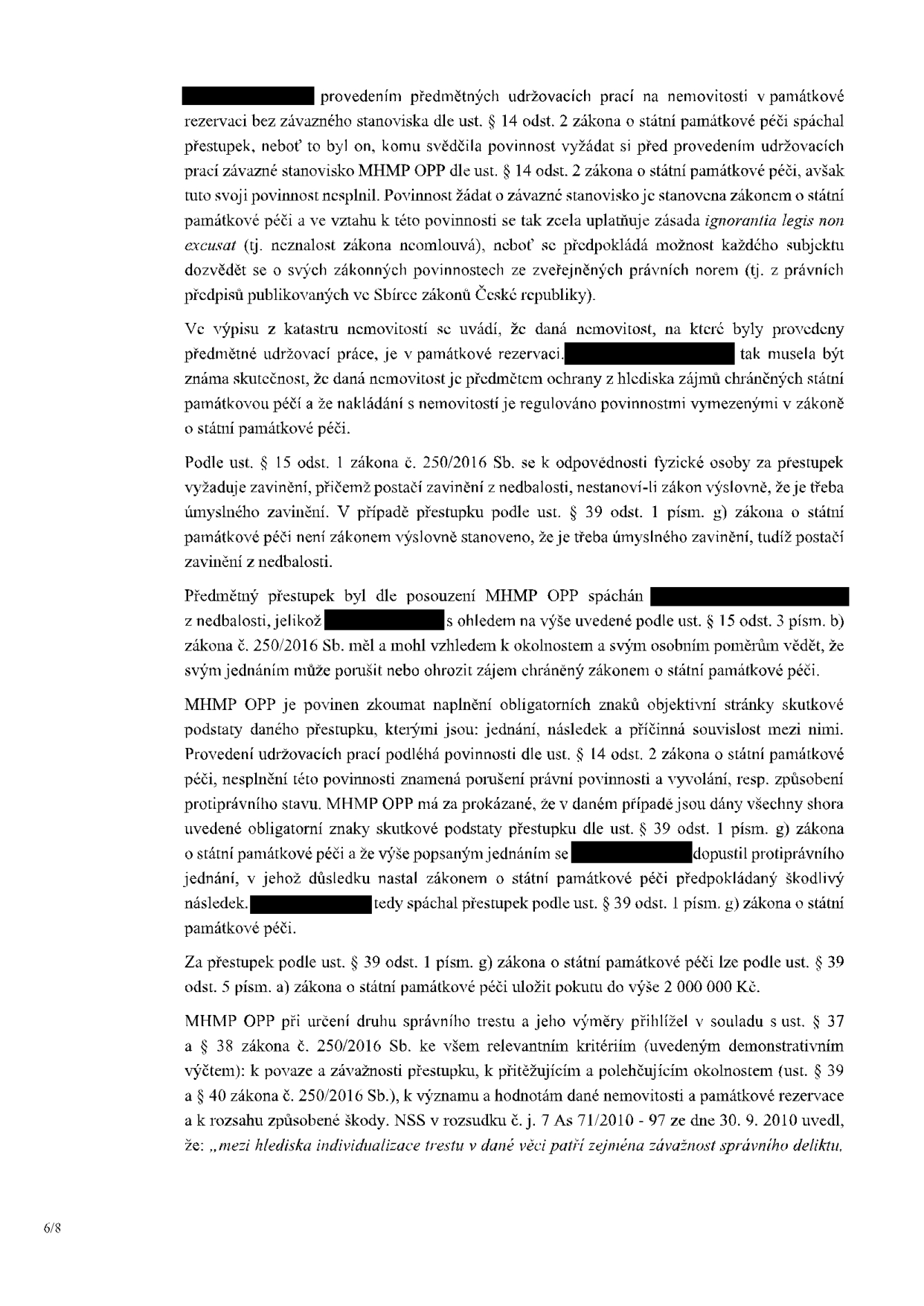 Právní odůvodnění rozhodnutí o přestupku podle zákona o státní památkové péči. Text uvádí, že obviněný spáchal přestupek provedením udržovacích prací na nemovitosti v památkové rezervaci bez závazného stanoviska MHMP OPP (dle § 14 odst. 2 zákona o státní památkové péči). Dokument zdůrazňuje zásadu 'ignorantia legis non excusat' (neznalost zákona neomlouvá) a konstatuje, že obviněný měl a mohl vědět o povinnosti získat stanovisko. Dále je uvedeno, že přestupek byl spáchán z nedbalosti dle § 15 odst. 1 zákona č. 250/2016 Sb. Za tento přestupek lze dle § 39 odst. 5 písm. a) zákona o státní památkové péči uložit pokutu do výše 2 000 000 Kč. MHMP OPP při určování trestu přihlíží k § 37 a § 38 zákona č. 250/2016 Sb., k povaze a závažnosti přestupku, významu nemovitosti a rozsahu způsobené škody, s odkazem na judikát NSS č. j. 7 As 71/2010 - 97.