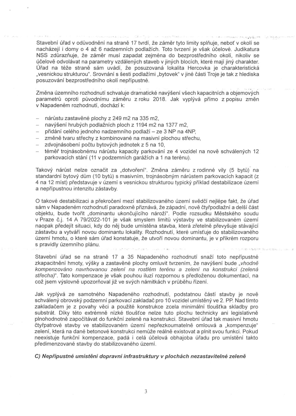 Textová část odvolání proti rozhodnutí stavebního úřadu (strana 3). Obsah: Kritika navýšení kapacitních a objemových parametrů stavby (zastavěná plocha z 249 m2 na 335 m2, podlažní plochy z 1194 m2 na 1377 m2, zvýšení o jedno podlaží na 4 NP, zdvojnásobení počtu bytů z 5 na 10, nárůst parkovacích míst ze 4 na 12). Argumentace proti destabilizaci území s vesnickou strukturou, kritika 'zelené střechy' jako nedostatečné kompenzace kvůli malé tloušťce substrátu na betonové konstrukci podzemních garáží. Zmínka o judikatuře NSS a Městského soudu v Praze (č.j. 14 A 79/2022-101). Nadpis sekce C: 'Nepřípustné umístění dopravní infrastruktury v plochách nezastavitelné zeleně'.