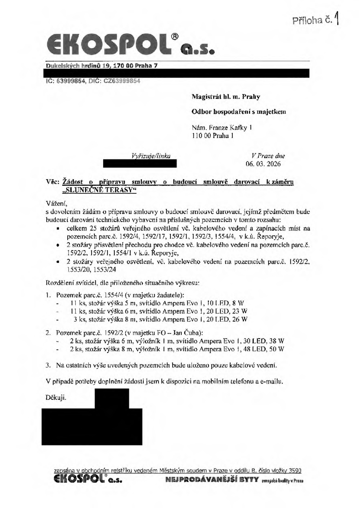 Žádost společnosti EKOSPOL a.s. (Dukelských hrdinů 19, 170 00 Praha 7) adresovaná Magistrátu hl. m. Prahy, Odboru hospodaření s majetkem, ze dne 06. 03. 2026. Předmětem je žádost o přípravu smlouvy o budoucí smlouvě darovací k projektu „SLUNEČNÉ TERASY“. Předmětem darování je technické vybavení (veřejné osvětlení a kabelové vedení) na pozemcích v k.ú. Řeporyje: 1) Pozemek parc.č. 1554/4: 11 ks stožárů 5 m (Ampera Evo 1, 10 LED, 8 W), 11 ks stožárů 6 m (Ampera Evo 1, 20 LED, 23 W), 3 ks stožárů 8 m (Ampera Evo 1, 20 LED, 26 W). 2) Pozemek parc.č. 1592/2 (vlastník Jan Čuba): 2 ks stožárů 6 m s 1m výložníkem (Ampera Evo 1, 30 LED, 38 W), 2 ks stožárů 8 m s 1m výložníkem (Ampera Evo 1, 48 LED, 50 W). Celkem je žádáno o převod 25 stožárů veřejného osvětlení, 2 stožárů osvětlení přechodu pro chodce a 2 stožárů veřejného osvětlení na dalších pozemcích (1592/2, 1592/1, 1554/1, 1553/20, 1553/24).