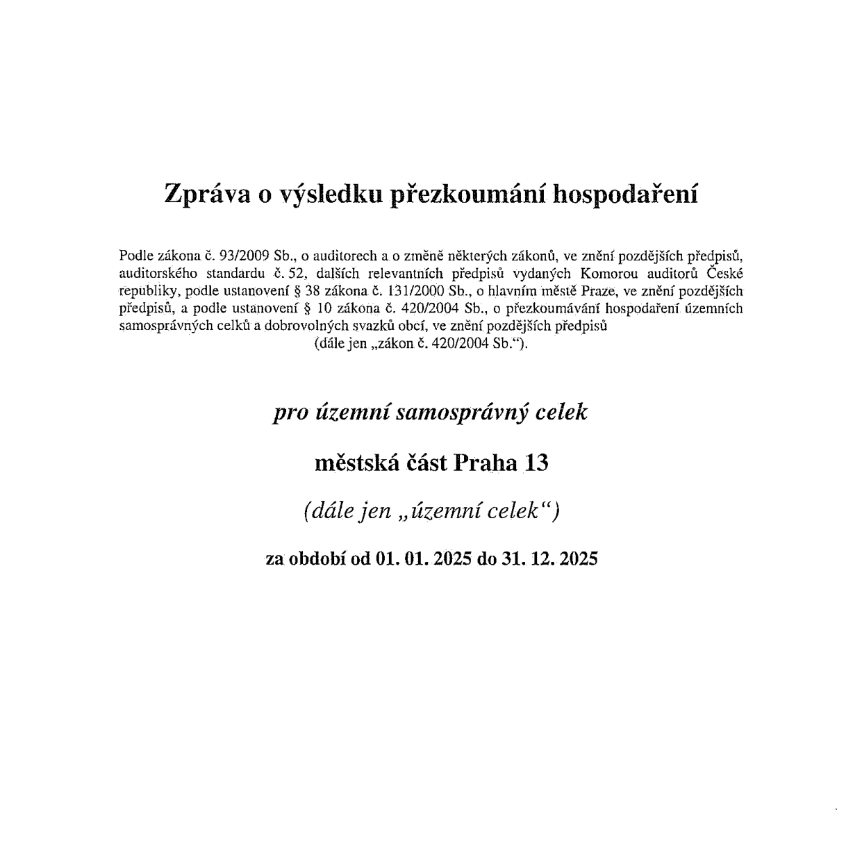 Zpráva o výsledku přezkoumání hospodaření pro územní samosprávný celek městská část Praha 13 za období od 01. 01. 2025 do 31. 12. 2025. Dokument odkazuje na zákon č. 93/2009 Sb., o auditorech, auditorský standard č. 52, zákon č. 131/2000 Sb., o hlavním městě Praze, a zákon č. 420/2004 Sb., o přezkoumávání hospodaření územních samosprávných celků a dobrovolných svazků obcí.