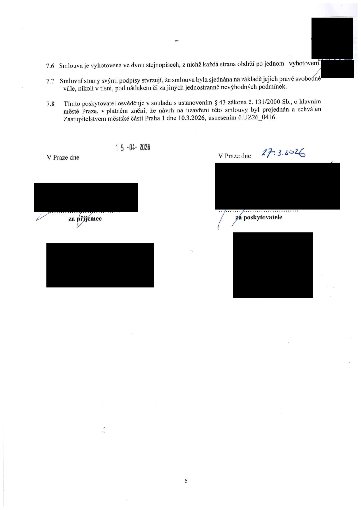 Závěrečná ustanovení smlouvy: 7.6 Smlouva je vyhotovena ve dvou stejnopisech, z nichž každá strana obdrží po jednom vyhotovení. 7.7 Smluvní strany svými podpisy stvrzují, že smlouva byla sjednána na základě jejich pravé svobodné vůle, nikoli v tísni, pod nátlakem či za jiných jednostranně nevýhodných podmínek. 7.8 Tímto poskytovatel osvědčuje v souladu s ustanovením § 43 zákona č. 131/2000 Sb., o hlavním městě Praze, v platném znění, že návrh na uzavření této smlouvy byl projednán a schválen Zastupitelstvem městské části Praha 1 dne 10.3.2026, usnesením č. UZ26_0416. Podpisy: V Praze dne 15-04-2026 za příjemce; V Praze dne 27.3.2026 za poskytovatele.