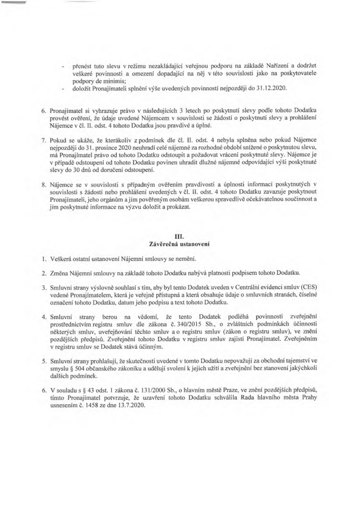 Textová část dodatku nájemní smlouvy. Obsahuje body: 6. Právo pronajímatele na kontrolu údajů nájemce po dobu 3 let. 7. Právo pronajímatele odstoupit od dodatku a požadovat vrácení slevy při nesplnění podmínek. 8. Povinnost nájemce poskytnout součinnost při ověřování informací. Část III. Závěrečná ustanovení: 1. Ostatní ustanovení smlouvy zůstávají v platnosti. 2. Dodatek nabývá platnosti podpisem. 3. Souhlas se zveřejněním v Centrální evidenci smluv (CES). 4. Povinnost zveřejnění v registru smluv dle zákona č. 340/2015 Sb. 5. Prohlášení, že skutečnosti nejsou obchodním tajemstvím. 6. Potvrzení, že uzavření dodatku schválila Rada hlavního města Prahy usnesením č. 1458 ze dne 13.7.2020.