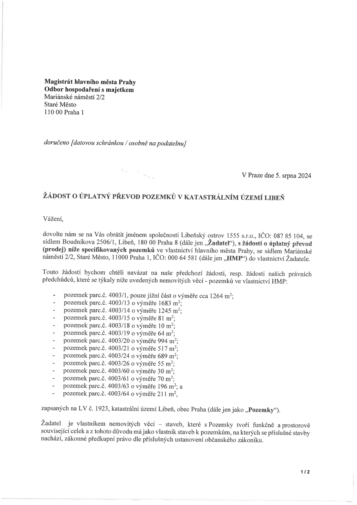 Žádost o úplatný převod pozemků v katastrálním území Libeň, adresovaná Magistrátu hlavního města Prahy, odboru hospodaření s majetkem. Žadatel: Libeňský ostrov 1555 s.r.o., IČO: 087 85 104, se sídlem Boudníkova 2506/1, Libeň, 180 00 Praha 8. Předmětem žádosti jsou pozemky v k.ú. Libeň, obec Praha, zapsané na LV č. 1923: parc.č. 4003/1 (jižní část, cca 1264 m²), 4003/13 (1683 m²), 4003/14 (1245 m²), 4003/15 (81 m²), 4003/18 (10 m²), 4003/19 (64 m²), 4003/20 (994 m²), 4003/21 (517 m²), 4003/24 (689 m²), 4003/26 (55 m²), 4003/60 (30 m²), 4003/61 (70 m²), 4003/63 (196 m²), 4003/64 (211 m²). Žadatel uvádí, že je vlastníkem staveb, které s pozemky tvoří funkční celek, a uplatňuje zákonné předkupní právo. Datum žádosti: 5. srpna 2024.