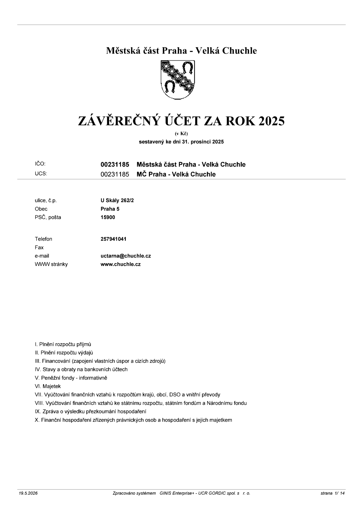 Závěrečný účet za rok 2025 městské části Praha - Velká Chuchle, sestavený ke dni 31. prosince 2025. IČO: 00231185, UCS: 00231185. Adresa: U Skály 262/2, 159 00 Praha 5. Kontakt: telefon 257941041, e-mail uctarna@chuchle.cz, web www.chuchle.cz. Obsah dokumentu: I. Plnění rozpočtu příjmů, II. Plnění rozpočtu výdajů, III. Financování (zapojení vlastních úspor a cizích zdrojů), IV. Stavy a obraty na bankovních účtech, V. Peněžní fondy - informativně, VI. Majetek, VII. Vyúčtování finančních vztahů k rozpočtům krajů, obcí, DSO a vnitřní převody, VIII. Vyúčtování finančních vztahů ke státnímu rozpočtu, státním fondům a Národnímu fondu, IX. Zpráva o výsledku přezkoumání hospodaření, X. Finanční hospodaření zřízených právnických osob a hospodaření s jejich majetkem. Datum zpracování: 19.5.2026.