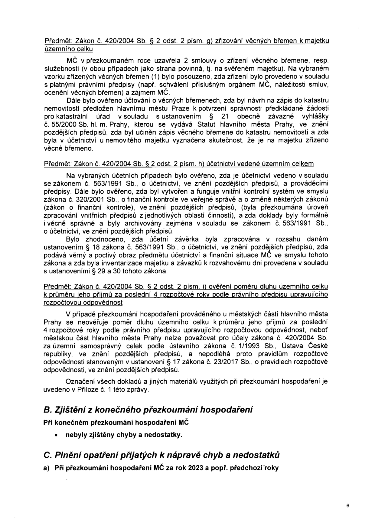 Strana 6 zprávy o přezkoumání hospodaření MČ. Obsahuje následující body: 1) Předmět: Zákon č. 420/2004 Sb. § 2 odst. 2 písm. g) zřizování věcných břemen k majetku územního celku – ověřování smluv, účtování a zápisů do katastru. 2) Předmět: Zákon č. 420/2004 Sb. § 2 odst. 2 písm. h) účetnictví vedené územním celkem – ověření souladu se zákonem č. 563/1991 Sb., vnitřní kontrolní systém, účetní závěrka a inventarizace. 3) Předmět: Zákon č. 420/2004 Sb. § 2 odst. 2 písm. i) ověření poměru dluhu územního celku k průměru jeho příjmů za poslední 4 rozpočtové roky – konstatování, že se u městských částí hl. m. Prahy neověřuje. Dále sekce: B. Zjištění z konečného přezkoumání hospodaření – nebyly zjištěny chyby a nedostatky. C. Plnění opatření přijatých k nápravě chyb a nedostatků – a) Při přezkoumání hospodaření MČ za rok 2023 a popř. předchozí roky.