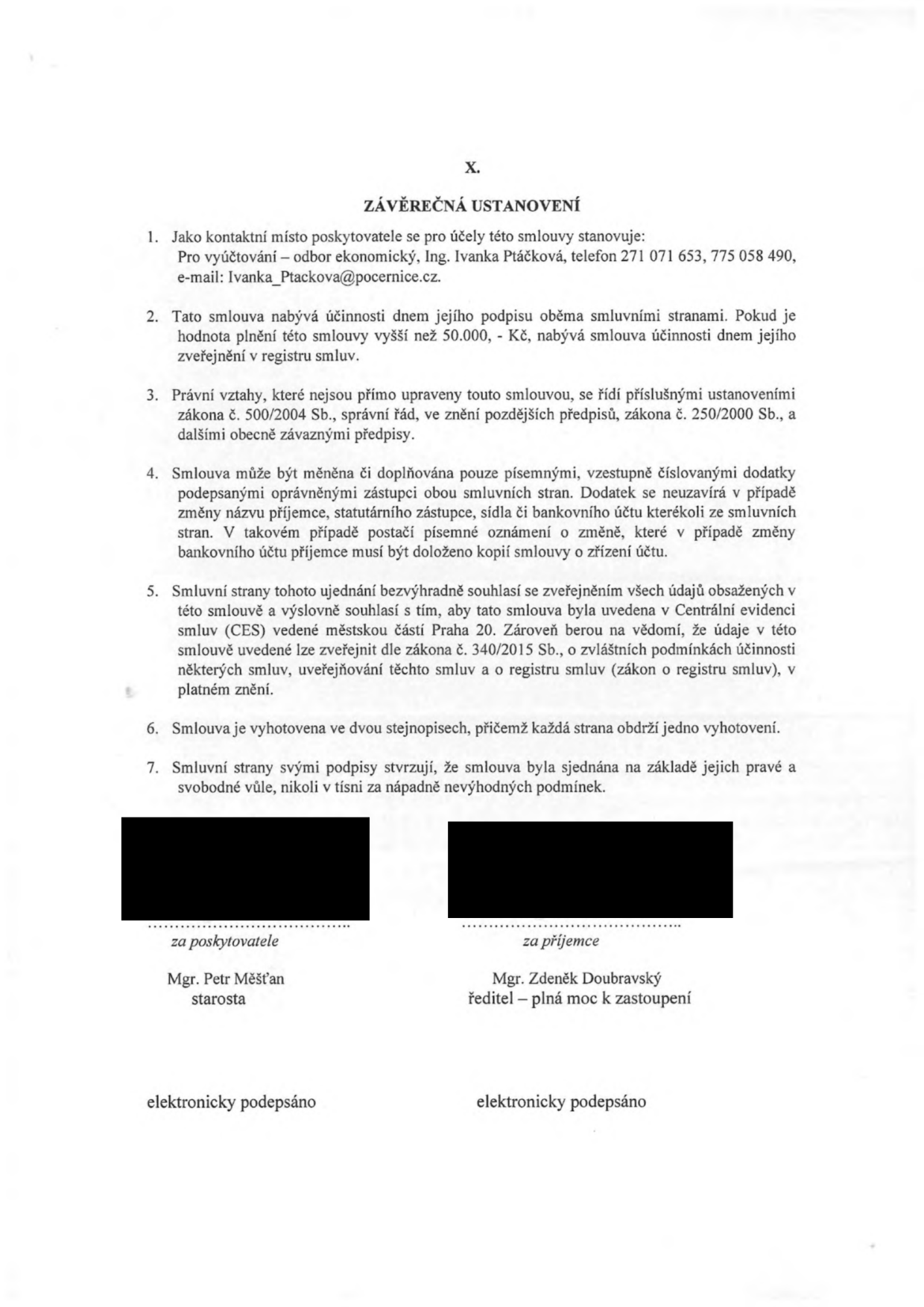 Závěrečná ustanovení smlouvy (článek X.): 1. Kontaktní místo poskytovatele: odbor ekonomický, Ing. Ivanka Ptáčková, tel. 271 071 653, 775 058 490, e-mail: Ivanka_Ptackova@pocernice.cz. 2. Smlouva nabývá účinnosti dnem podpisu, u plnění nad 50.000 Kč dnem zveřejnění v registru smluv. 3. Právní vztahy se řídí zákonem č. 500/2004 Sb. a č. 250/2000 Sb. 4. Změny smlouvy pouze písemnými dodatky. 5. Souhlas se zveřejněním v Centrální evidenci smluv (CES) městské části Praha 20 a v registru smluv dle zákona č. 340/2015 Sb. 6. Smlouva vyhotovena ve dvou stejnopisech. 7. Smluvní strany potvrzují svobodnou vůli. Podepisující: Mgr. Petr Měšťan (starosta) za poskytovatele a Mgr. Zdeněk Doubravský (ředitel - plná moc k zastoupení) za příjemce. Dokument je elektronicky podepsán.