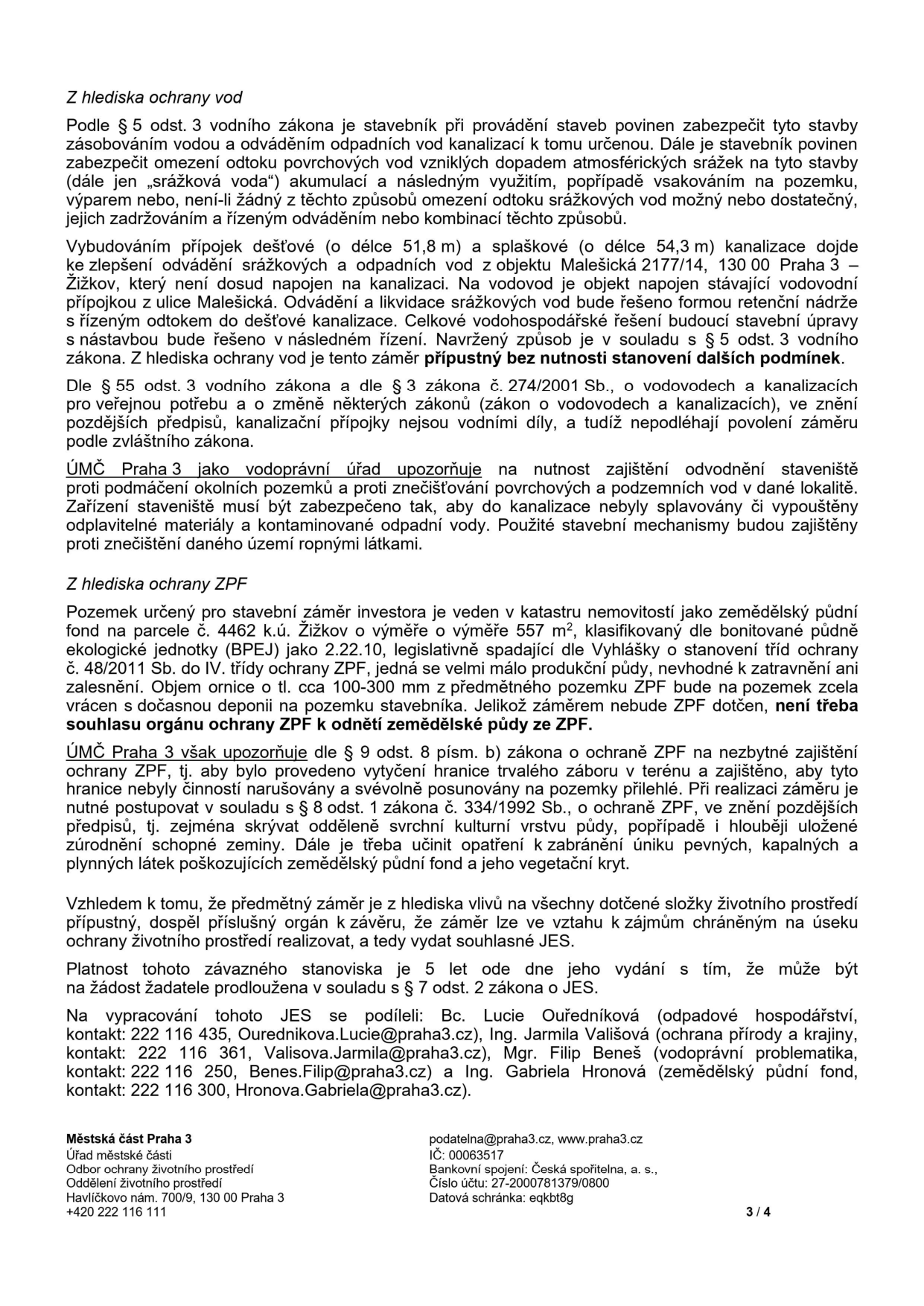 Úřední dokument Městské části Praha 3 týkající se ochrany vod a zemědělského půdního fondu (ZPF) pro stavební záměr na parcele č. 4462 v k.ú. Žižkov (Malešická 2177/14). Dokument obsahuje: 1) Z hlediska ochrany vod: povinnost zajistit odvodnění a nakládání se srážkovými vodami (retenční nádrž), upozornění na ochranu staveniště před znečištěním. 2) Z hlediska ochrany ZPF: pozemek je klasifikován jako zemědělský půdní fond (BPEJ 2.22.10), není třeba souhlasu k odnětí, ale je nutné dodržet postup při skrývce ornice. Závěr: záměr je z hlediska vlivů na životní prostředí přípustný, platnost stanoviska je 5 let. Kontakty: Bc. Lucie Ouředníková (odpadové hospodářství, 222 116 435, Ourednikova.Lucie@praha3.cz), Ing. Jarmila Vališová (ochrana přírody, 222 116 361, Valisova.Jarmila@praha3.cz), Mgr. Filip Beneš (vodoprávní problematika, 222 116 250, Benes.Filip@praha3.cz), Ing. Gabriela Hronová (zemědělský půdní fond, 222 116 300, Hronova.Gabriela@praha3.cz). Adresa: Městská část Praha 3, Havlíčkovo nám. 700/9, 130 00 Praha 3.