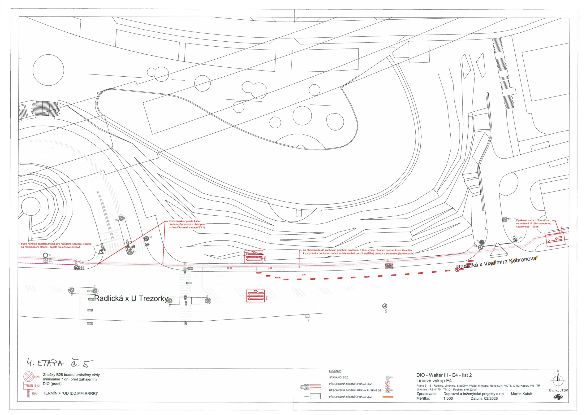 Plán dopravně inženýrského opatření (DIO) pro liniový výkop E4, 4. etapa, list 2. Lokalita: Praha 5, Radlice, Jinonice, Stodůlky, Walter III. etapa, Nové kV N, VOTS, DTS, kabely VN-TR, Jinonice - RS 4170 - TS „C“, posílení sítě 22 kV. Zpracovatel: Dopravní a inženýrské projekty s.r.o., Martin Kubát. Datum: 02/2026. Obsahuje situační nákres s vyznačením výkopových prací v oblasti křižovatek Radlická x U Trezorky a Radlická x Vladimíra Kožnarová. Poznámky: 'Pod vozovkou projde kabel předem připraveným překopem - chráničky (real. v etapě E3.1)', 'bude nonstop zajištěn přístup pro nákladní (servisní) vozidla na manipulační plochu - zajistit přejezdové plechy!', 'na chodníku bude zachován průchozí profil min. 1,0 m, výkop chráněn oplocením/zábradlím k vyhýbání a pohybu chodců je dále možné použít zajištěný prostor v zabraném jízdním pruhu', 'Opakovat o cca 150 m dříve ve variantě IP18b s uvedenou vzdáleností 150 m'. Legenda: Stávající SDZ, přechodná místní úprava SDZ, přechodná místní úprava rušené DZ, přechodná místní úprava VDZ. Značky B28 budou umístěny vždy minimálně 7 dní před zahájením DIO (prací). Termín: OD [DD.MM.RRRR].