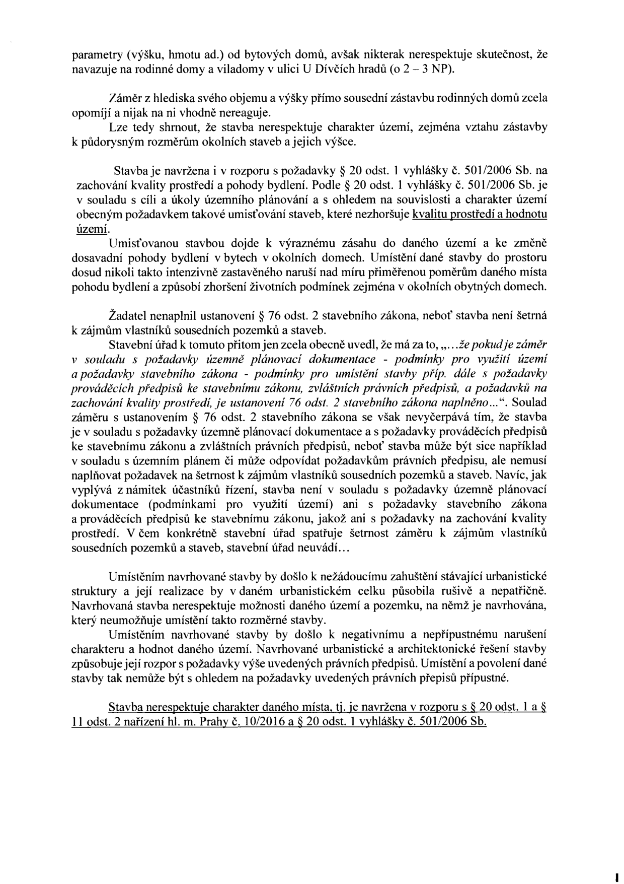 Textový dokument obsahující právní argumentaci proti stavebnímu záměru. Hlavní body: 1. Stavba nerespektuje charakter území a sousední zástavbu (rodinné domy a viladomy v ulici U Dívčích hradů). 2. Rozpor s § 20 odst. 1 vyhlášky č. 501/2006 Sb. (kvalita prostředí a pohoda bydlení). 3. Zásah do území a zhoršení životních podmínek v okolních domech. 4. Nesplnění ustanovení § 76 odst. 2 stavebního zákona (šetrnost k zájmům vlastníků sousedních pozemků). 5. Závěr: Stavba je v rozporu s územně plánovací dokumentací, stavebním zákonem a nařízením hl. m. Prahy č. 10/2016.