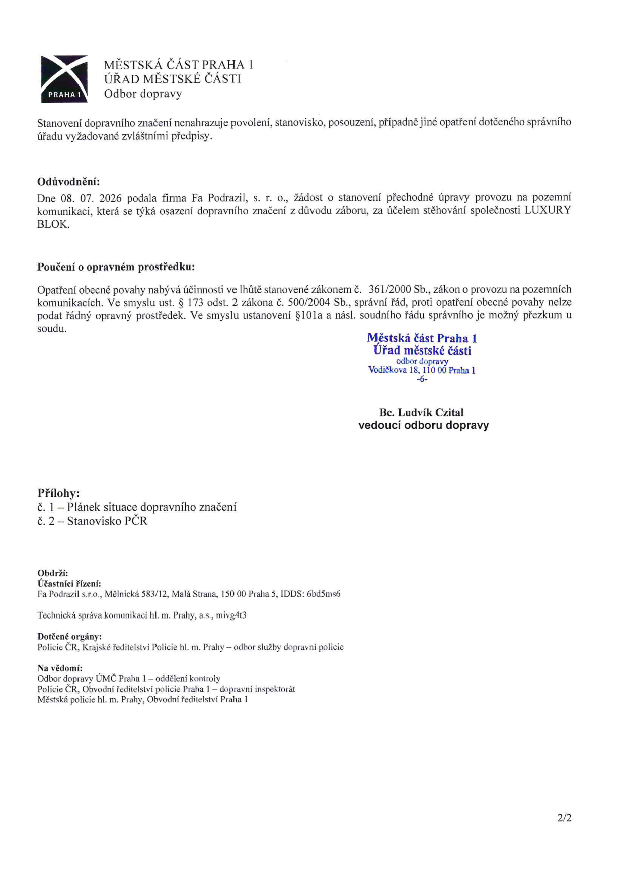 Dokument Městské části Praha 1, Odbor dopravy, strana 2/2. Obsahuje informace o žádosti firmy Fa Podrazil, s. r. o. ze dne 08. 07. 2026 o stanovení přechodné úpravy provozu na pozemní komunikaci z důvodu záboru pro stěhování společnosti LUXURY BLOK. Poučení o opravném prostředku uvádí, že proti opatření obecné povahy nelze podat řádný opravný prostředek, je možný pouze přezkum u soudu. Dokument podepsal Bc. Ludvík Czital, vedoucí odboru dopravy. Přílohy: 1 – Plánek situace dopravního značení, 2 – Stanovisko PČR. Uvedeny jsou též subjekty v režimu 'Obdrží', 'Dotčené orgány' a 'Na vědomí'.