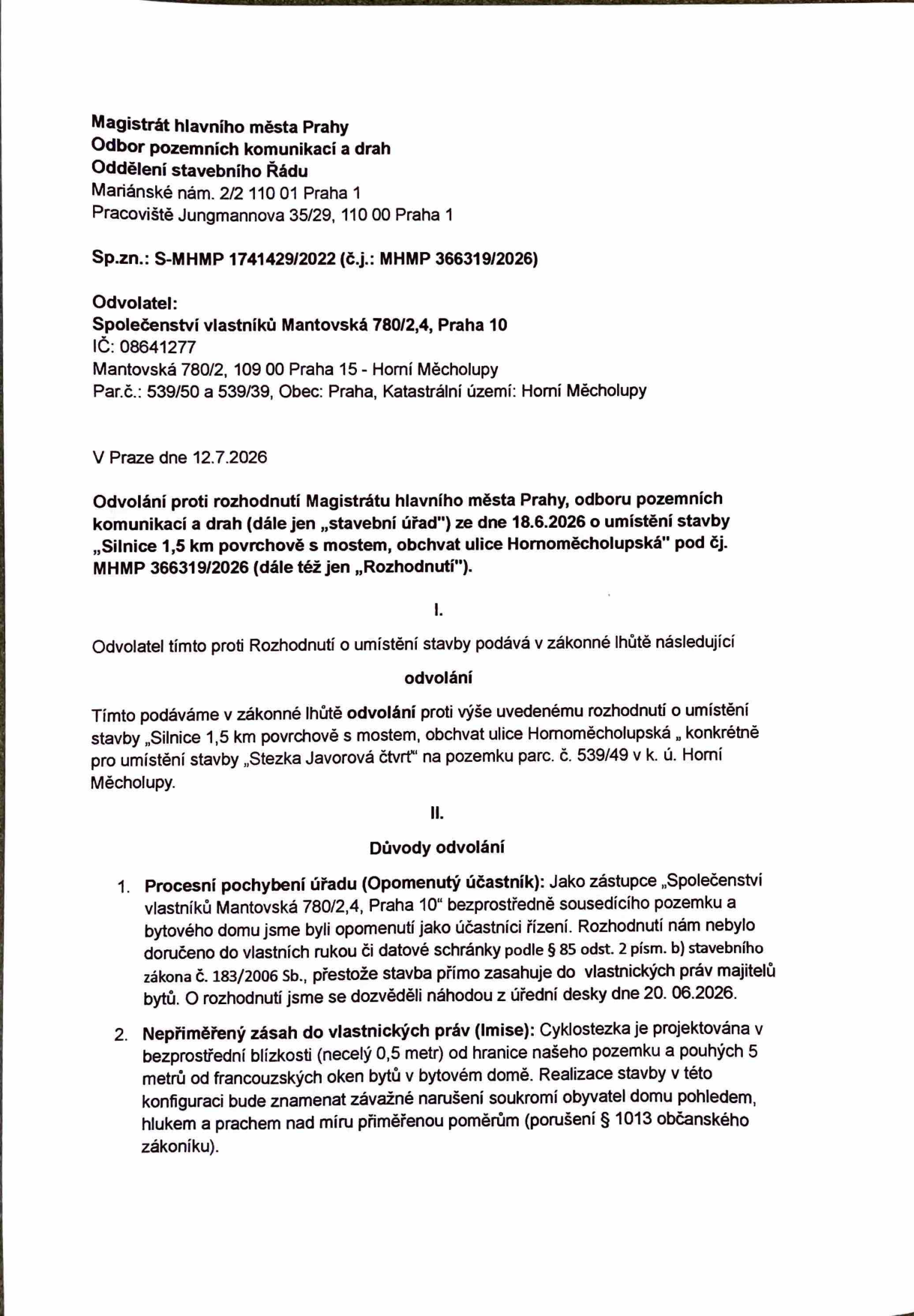 Odvolání proti rozhodnutí Magistrátu hlavního města Prahy, odboru pozemních komunikací a drah, ze dne 18.6.2026 ve věci umístění stavby 'Silnice 1,5 km povrchově s mostem, obchvat ulice Hornoměcholupská' (konkrétně stavby 'Stezka Javorová čtvrť' na pozemku parc. č. 539/49 v k.ú. Horní Měcholupy). Odvolatel: Společenství vlastníků Mantovská 780/2,4, Praha 10, IČ: 08641277. Důvody odvolání: 1. Procesní pochybení úřadu (opomenutí účastníka řízení, nedoručení rozhodnutí), 2. Nepřiměřený zásah do vlastnických práv (imise hluku, prachu a narušení soukromí kvůli blízkosti cyklostezky k bytovému domu). Datum dokumentu: 12.7.2026.
