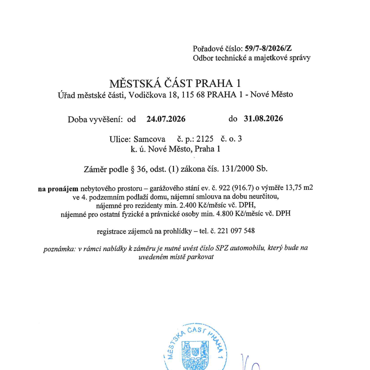 Oznámení Městské části Praha 1 o záměru pronájmu nebytového prostoru – garážového stání ev. č. 922 (916.7) o výměře 13,75 m2 ve 4. podzemním podlaží domu na adrese Samcova č. p. 2125, č. o. 3, k. ú. Nové Město, Praha 1. Doba vyvěšení: 24.07.2026 – 31.08.2026. Nájemní smlouva na dobu neurčitou. Nájemné pro rezidenty min. 2 400 Kč/měsíc vč. DPH, pro ostatní fyzické a právnické osoby min. 4 800 Kč/měsíc vč. DPH. Registrace zájemců na prohlídky: tel. 221 097 548. Poznámka: nutno uvést SPZ automobilu, který bude na místě parkovat. Pořadové číslo: 59/7-8/2026/Z.