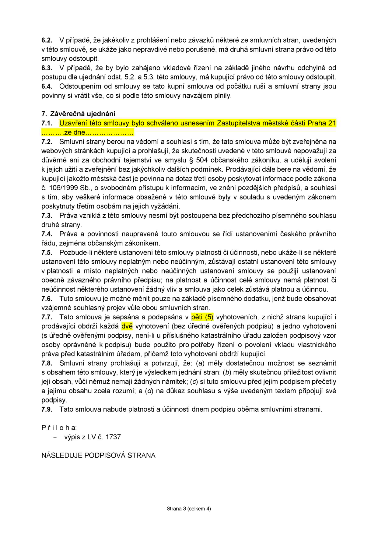 Textová část smlouvy (strana 3): 6.2. Právo odstoupit od smlouvy při nepravdivém prohlášení. 6.3. Právo odstoupit při zahájení vkladového řízení odlišně od ujednání. 6.4. Důsledky odstoupení. 7. Závěrečná ujednání: 7.1. Schváleno usnesením Zastupitelstva městské části Praha 21. 7.2. Souhlas se zveřejněním smlouvy a poskytováním informací dle zákona č. 106/1999 Sb. 7.3. Zákaz postoupení práv bez souhlasu. 7.4. Právní řád ČR. 7.5. Oddělitelnost ustanovení. 7.6. Změny pouze písemným dodatkem. 7.7. Smlouva vyhotovena v pěti (5) vyhotoveních, kupující obdrží dvě (2). 7.8. Prohlášení stran o seznámení se s obsahem. 7.9. Platnost a účinnost dnem podpisu. Příloha: výpis z LV č. 1737. Následuje podpisová strana. Strana 3 (celkem 4).