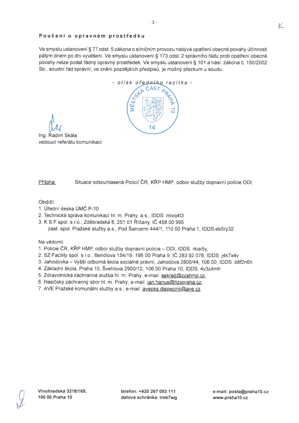 Dokument obsahuje poučení o opravném prostředku pro opatření obecné povahy. Uvádí, že opatření nabývá účinnosti pátým dnem po vyvěšení a nelze proti němu podat řádný opravný prostředek, je však možný přezkum u soudu. Dokument je podepsán Ing. Radimem Skálou, vedoucím referátu komunikace Městské části Praha 10. Přílohou je situace odsouhlasená Policií ČR, KŘP HMP, odbor služby dopravní policie ODI. Seznam adresátů zahrnuje Úřední desku ÚMČ P-10, Technickou správu komunikací hl. m. Prahy, a.s., K S F spol. s r.o. a Pražské služby, a.s. Na vědomí je dokument zasílán Policii ČR, SZ Facility spol. s r.o., Jahodovce – Vyšší odborné škole sociálně právní, Základní škole Praha 10, Zdravotnické záchranné službě hl. m. Prahy, Hasičskému záchrannému sboru hl. m. Prahy a AVE Pražské komunální služby a.s. Uvedeny jsou kontaktní údaje: Vinohradská 3218/169, 100 00 Praha 10, telefon +420 267 093 111, datová schránka irnb7wg, e-mail posta@praha10.cz, web www.praha10.cz.
