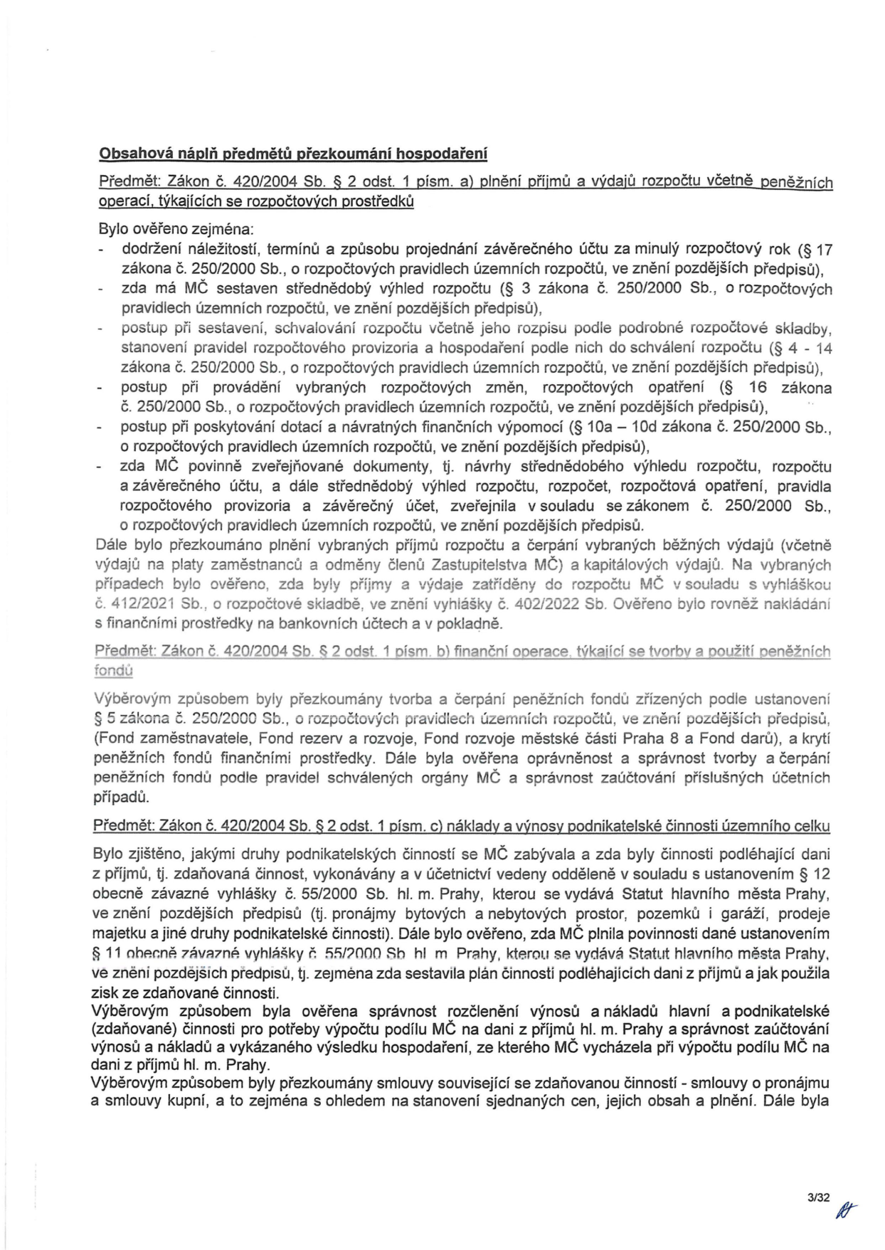 Obsahová náplň předmětů přezkoumání hospodaření. Předmět: Zákon č. 420/2004 Sb. § 2 odst. 1 písm. a) plnění příjmů a výdajů rozpočtu včetně peněžních operací, týkajících se rozpočtových prostředků. Bylo ověřeno: dodržení náležitostí, termínů a způsobu projednání závěrečného účtu, sestavení střednědobého výhledu rozpočtu, postup při sestavení a schvalování rozpočtu, postup při provádění rozpočtových změn, postup při poskytování dotací a návratných finančních výpomocí, zveřejňování dokumentů. Dále bylo přezkoumáno plnění příjmů a čerpání výdajů. Předmět: Zákon č. 420/2004 Sb. § 2 odst. 1 písm. b) finanční operace, týkající se tvorby a použití peněžních fondů. Byly přezkoumány fondy: Fond zaměstnavatele, Fond rezerv a rozvoje, Fond rozvoje městské části Praha 8 a Fond darů. Předmět: Zákon č. 420/2004 Sb. § 2 odst. 1 písm. c) náklady a výnosy podnikatelské činnosti územního celku. Bylo zjišťováno, zda byly činnosti podléhající dani z příjmů vedeny odděleně (pronájmy, prodeje majetku), zda byl sestaven plán činností a zda bylo správně rozčleněno účtování výnosů a nákladů pro výpočet podílu MČ na dani z příjmů hl. m. Prahy.