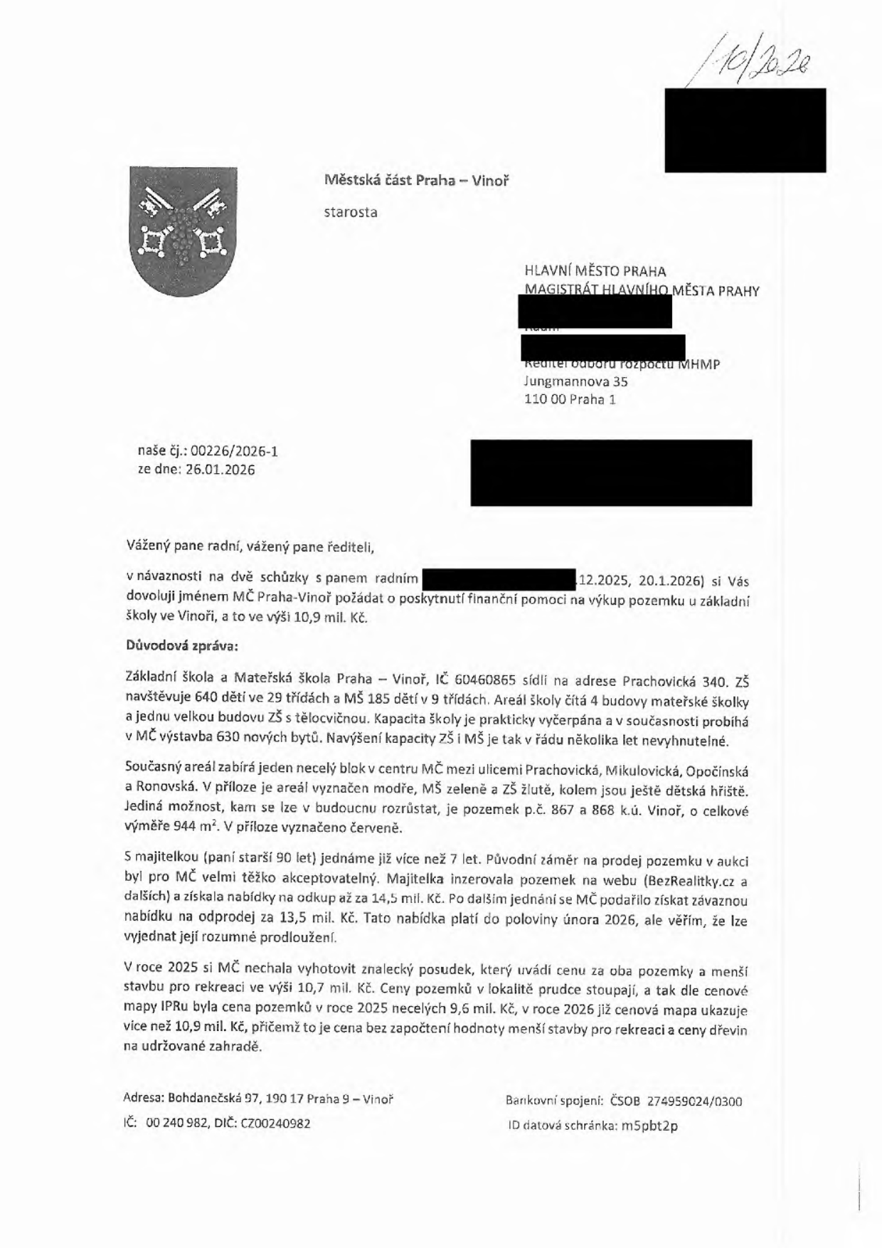 Žádost Městské části Praha-Vinoř o finanční pomoc na výkup pozemku pro základní školu. Adresát: Hlavní město Praha, Magistrát hl. m. Prahy, odbor rozpočtu. Datum: 26.01.2026. Předmět: Žádost o 10,9 mil. Kč na výkup pozemků p.č. 867 a 868 v k.ú. Vinoř. Důvodová zpráva: ZŠ Vinoř má 640 dětí, MŠ 185 dětí, kapacita je vyčerpána. Pozemky jsou nutné pro budoucí rozvoj školy. Majitelka pozemku (90 let) nabízí odprodej za 13,5 mil. Kč (platnost do poloviny února 2026), přičemž znalecký posudek z roku 2025 a cenová mapa z roku 2026 potvrzují hodnotu přes 10,9 mil. Kč. Kontakt: MČ Praha-Vinoř, Bohdanečská 97, 190 17 Praha 9 - Vinoř.